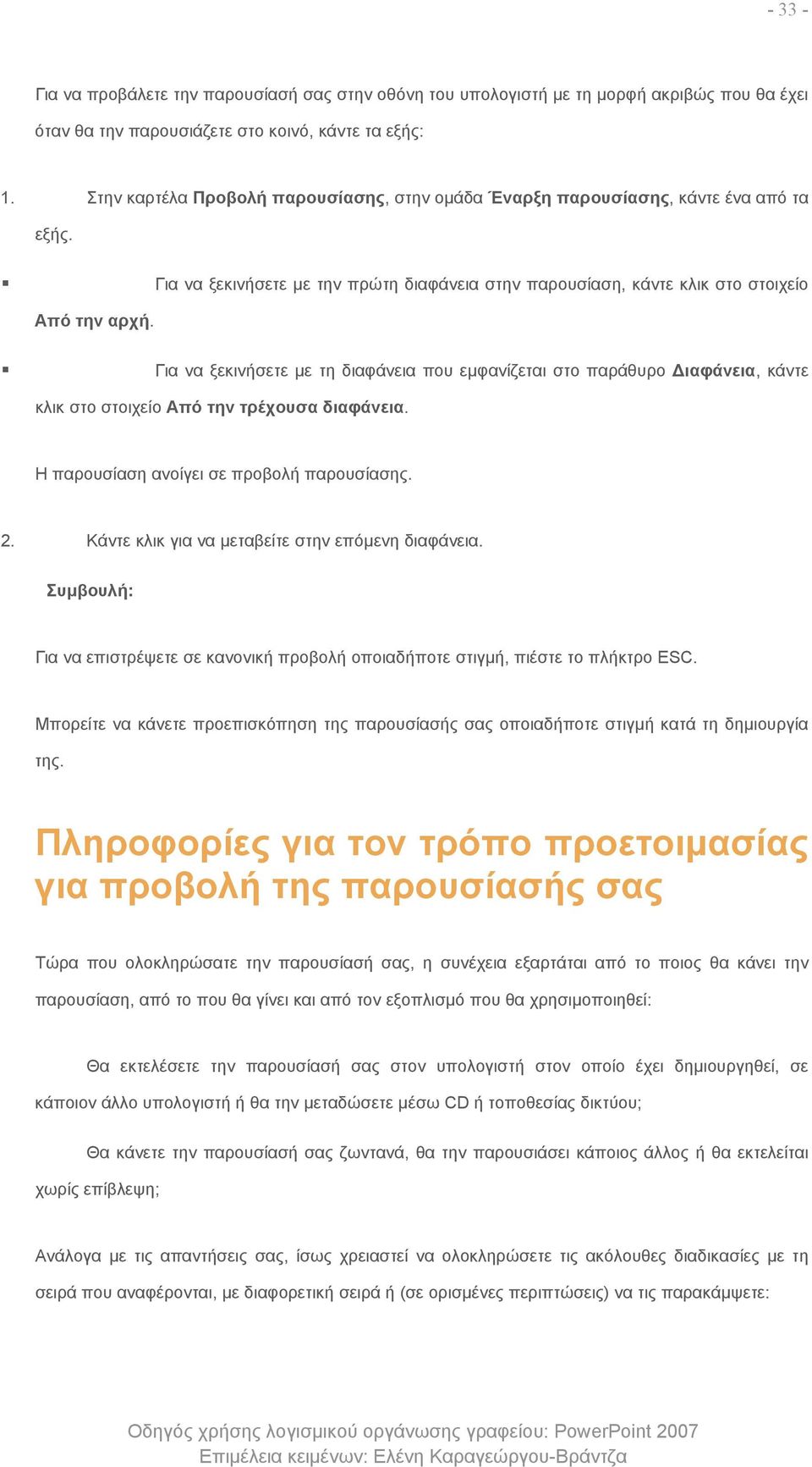 Για να ξεκινήσετε με τη διαφάνεια που εμφανίζεται στο παράθυρο Διαφάνεια, κάντε κλικ στο στοιχείο Από την τρέχουσα διαφάνεια. Η παρουσίαση ανοίγει σε προβολή παρουσίασης. 2.