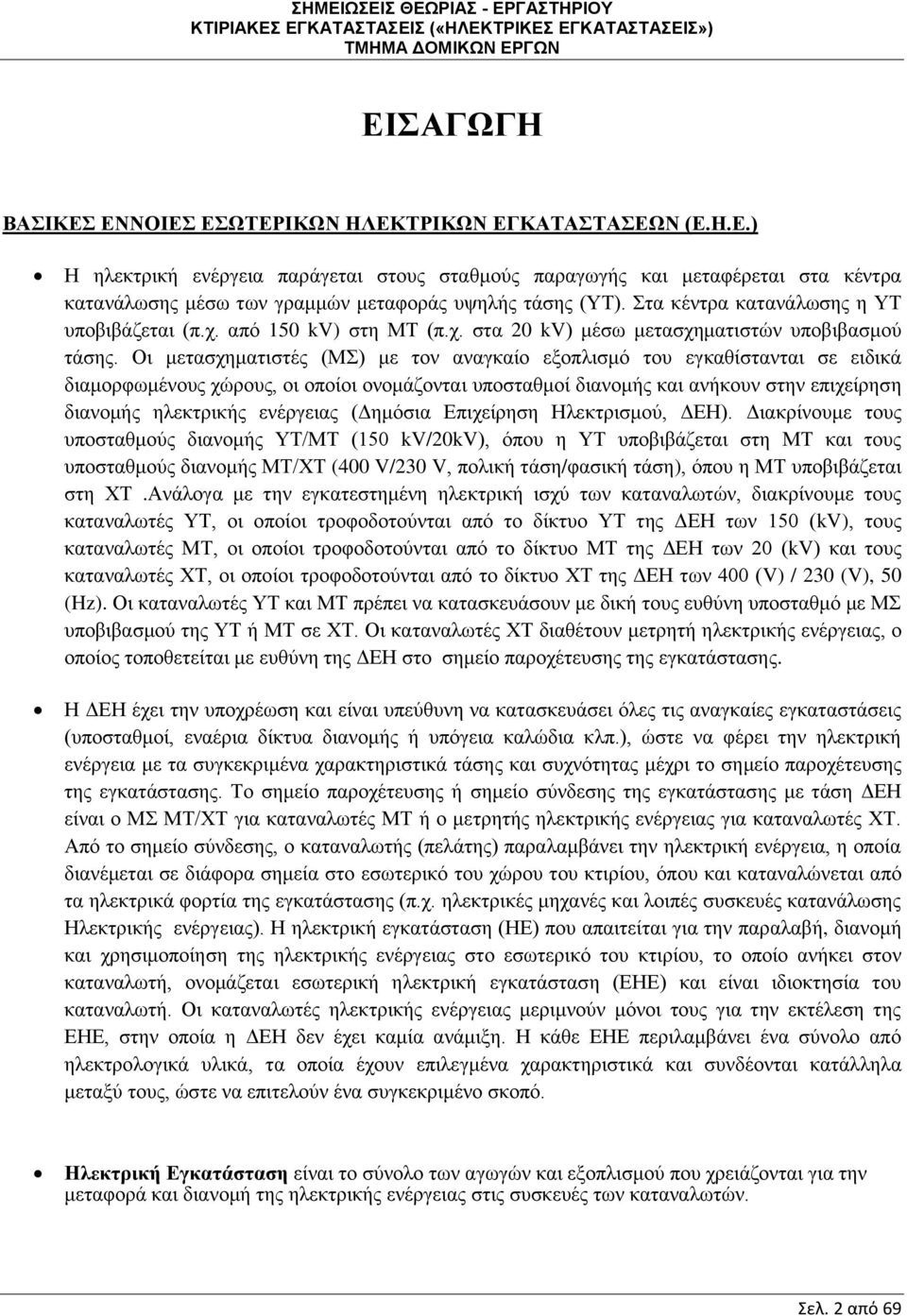 Οι μετασχηματιστές (ΜΣ) με τον αναγκαίο εξοπλισμό του εγκαθίστανται σε ειδικά διαμορφωμένους χώρους, οι οποίοι ονομάζονται υποσταθμοί διανομής και ανήκουν στην επιχείρηση διανομής ηλεκτρικής