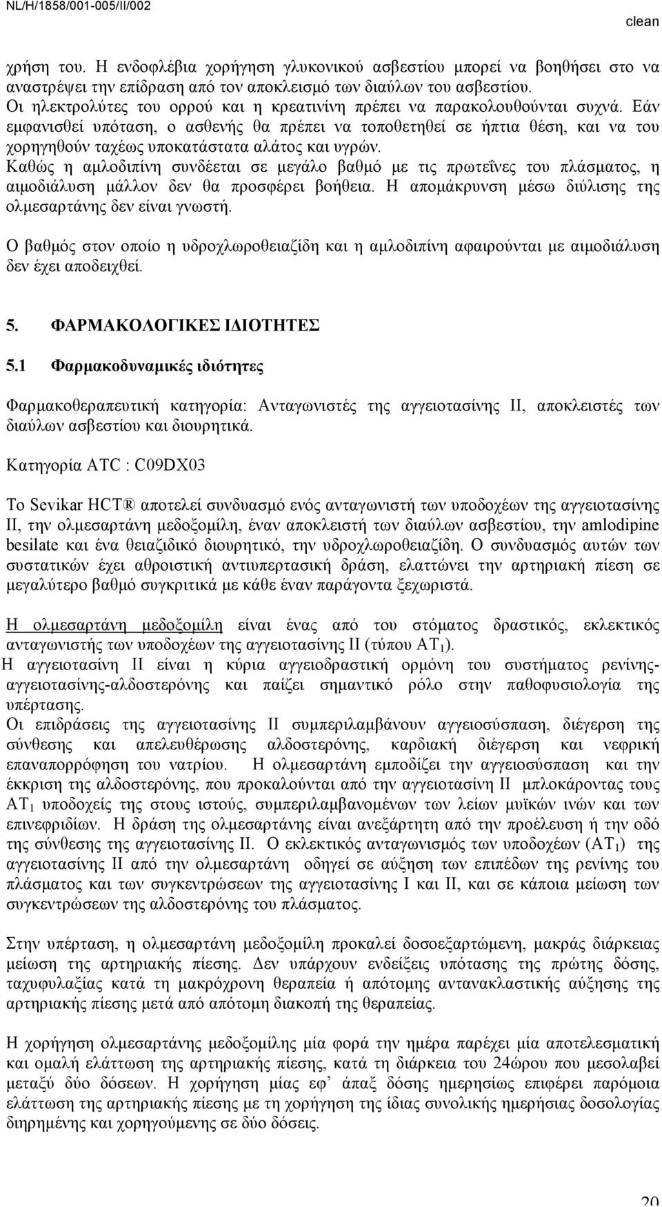 Εάν εµφανισθεί υπόταση, ο ασθενής θα πρέπει να τοποθετηθεί σε ήπτια θέση, και να του χορηγηθούν ταχέως υποκατάστατα αλάτος και υγρών.