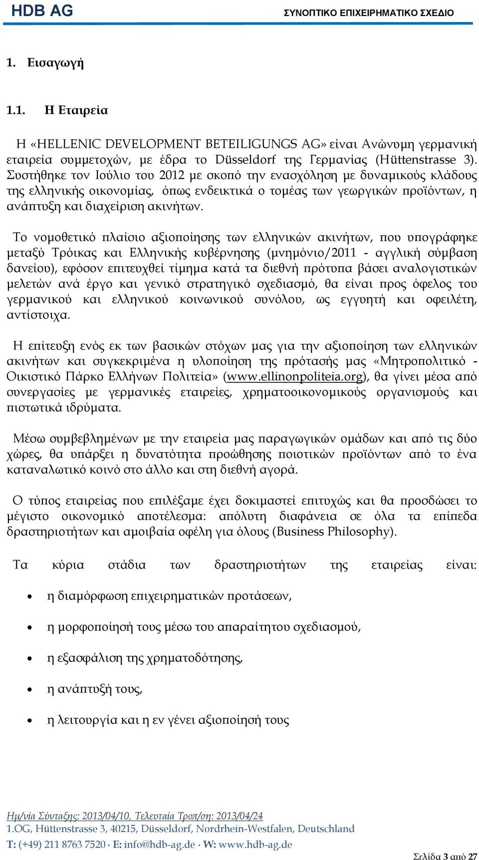 Το νομοθετικό πλαίσιο αξιοποίησης των ελληνικών ακινήτων, που υπογράφηκε μεταξύ Τρόικας και Ελληνικής κυβέρνησης (μνημόνιο/2011 - αγγλική σύμβαση δανείου), εφόσον επιτευχθεί τίμημα κατά τα διεθνή