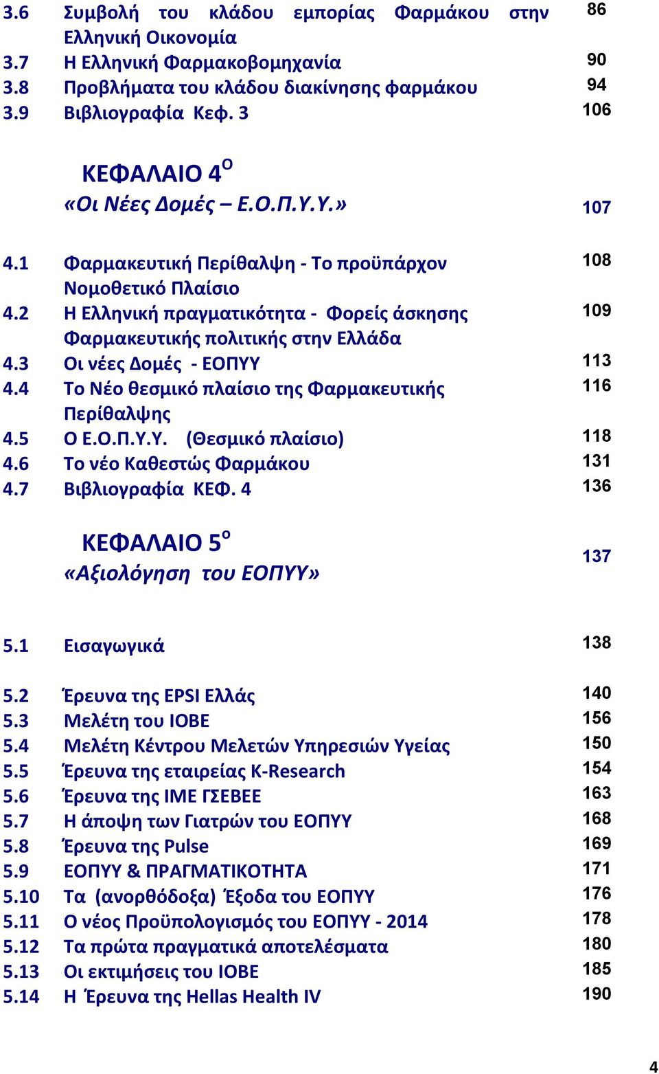 2 Η Ελληνική πραγματικότητα - Φορείς άσκησης 109 Φαρμακευτικής πολιτικής στην Ελλάδα 4.3 Οι νέες Δομές - ΕΟΠΥΥ 113 4.4 Το Νέο θεσμικό πλαίσιο της Φαρμακευτικής 116 Περίθαλψης 4.5 Ο Ε.Ο.Π.Υ.Υ. (Θεσμικό πλαίσιο) 118 4.