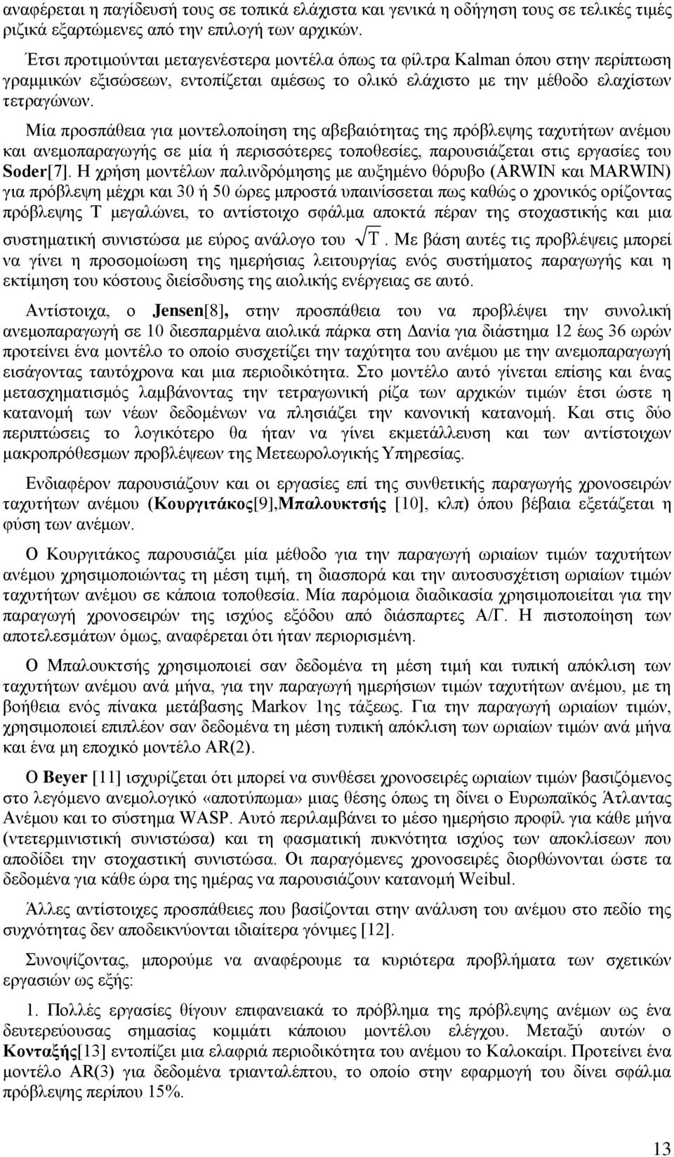 Μία προσπάθεια για μοντελοποίηση της αβεβαιότητας της πρόβλεψης ταχυτήτων ανέμου και ανεμοπαραγωγής σε μία ή περισσότερες τοποθεσίες, παρουσιάζεται στις εργασίες του Sοder[7].