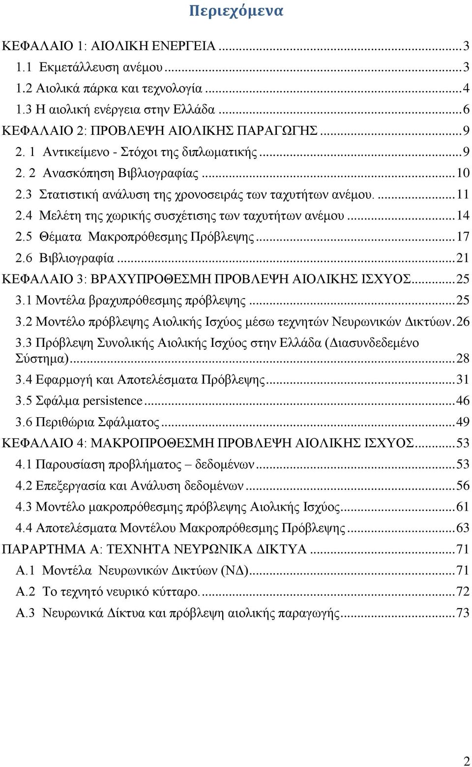 4 Μελέτη της χωρικής συσχέτισης των ταχυτήτων ανέμου... 14 2.5 Θέματα Μακροπρόθεσμης Πρόβλεψης... 17 2.6 Βιβλιογραφία... 21 ΚΕΦΑΛΑΙΟ 3: ΒΡΑΧΥΠΡΟΘΕΣΜΗ ΠΡΟΒΛΕΨΗ ΑΙΟΛΙΚΗΣ ΙΣΧΥΟΣ... 25 3.