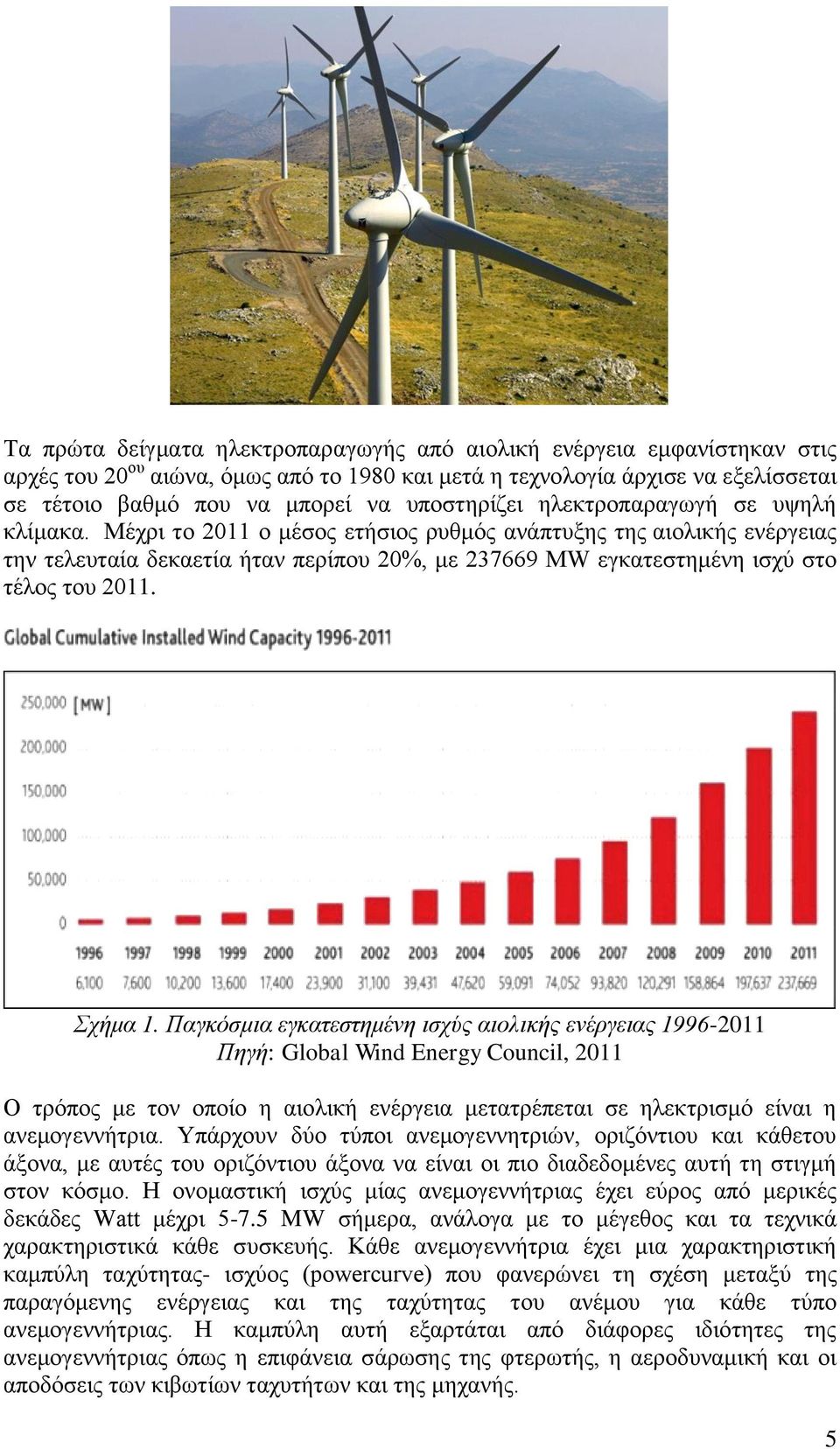 Μέχρι το 2011 ο μέσος ετήσιος ρυθμός ανάπτυξης της αιολικής ενέργειας την τελευταία δεκαετία ήταν περίπου 20%, με 237669 MW εγκατεστημένη ισχύ στο τέλος του 2011. Σχήμα 1.