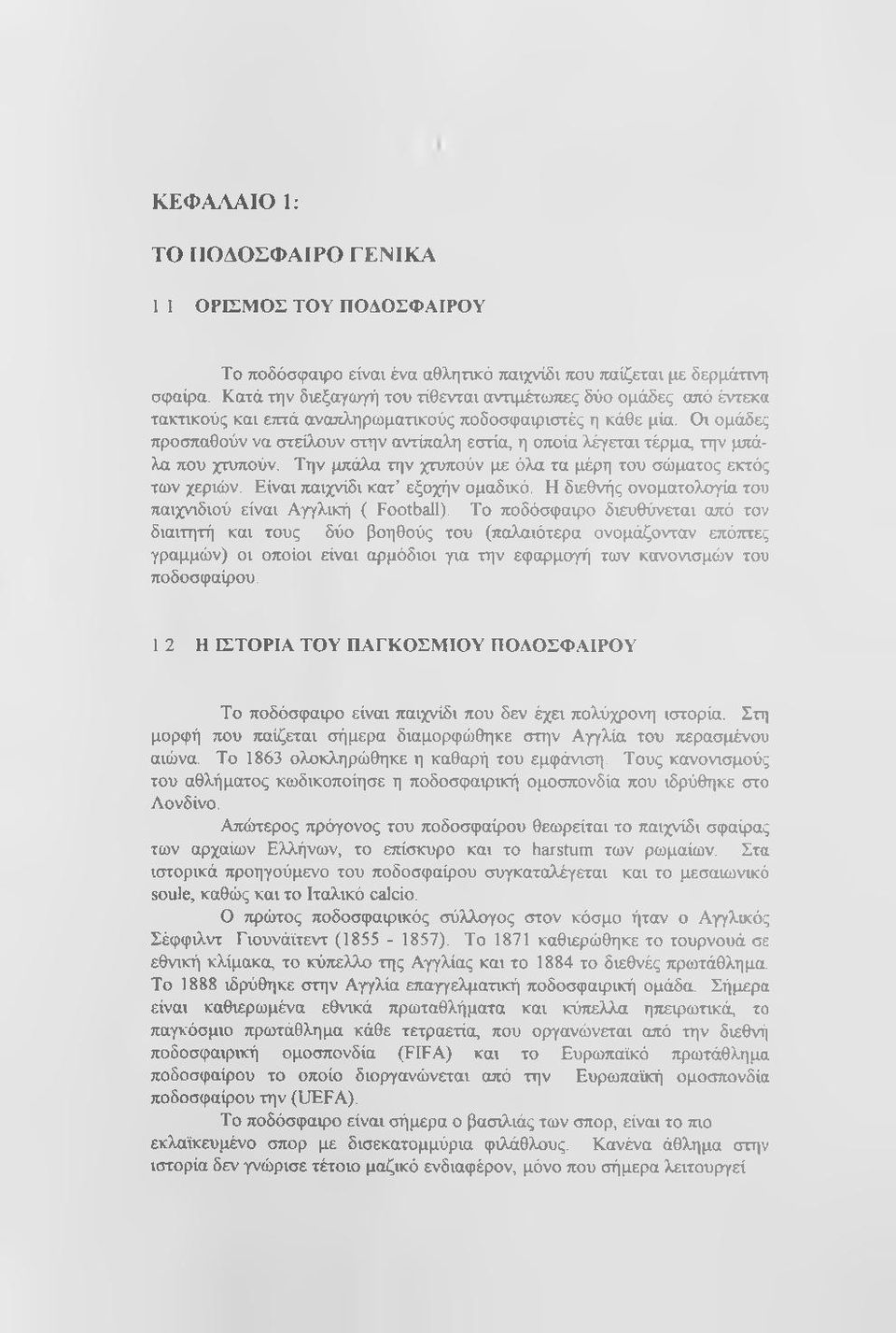 Οι ομάδες προσπαθούν να στείλουν στην αντίπαλη εστία, η οποία λέγεται τέρμα, την μπάλα που χτυπούν. Την μπάλα την χτυπούν με όλα τα μέρη του σώματος εκτός των χεριών.