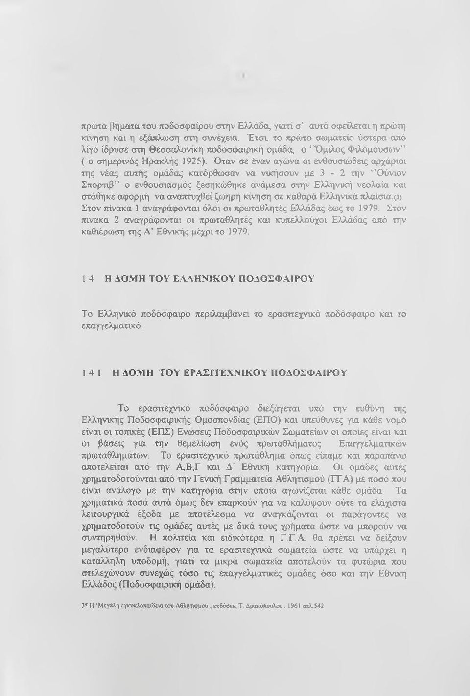 Οταν σε έναν αγώνα οι ενθουσιώδεις αρχάριοι της νέας αυτής ομάδας κατόρθωσαν να νικήσουν με 3-2 την Όύνιον Σπορτιβ ο ενθουσιασμός ξεσηκώθηκε ανάμεσα στην Ελληνική νεολαία και στάθηκε αφορμή να