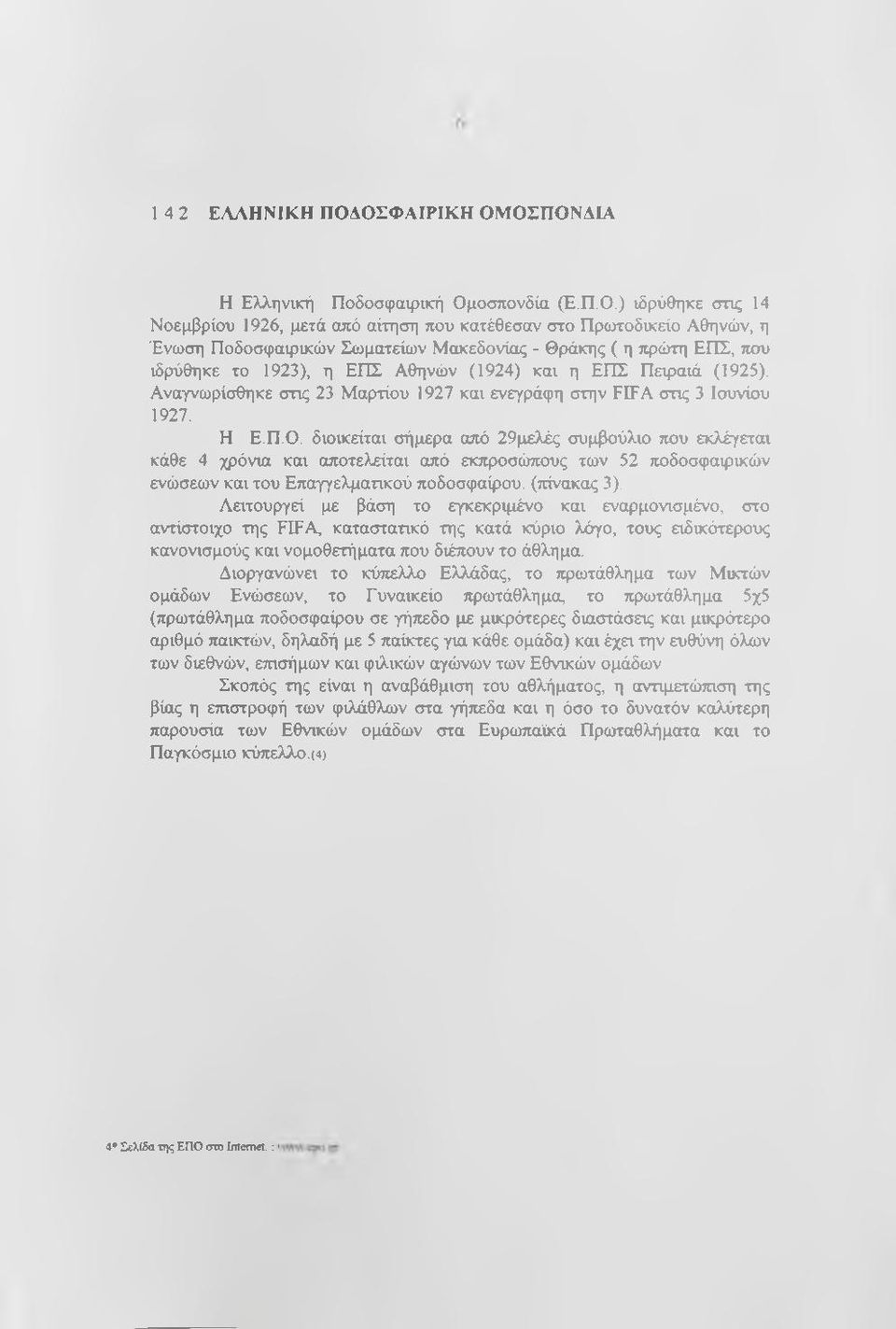 Θράκης ( η τφώτη ΕΠΣ, που ιδρύθηκε το 1923), η ΕΠΣ Αθηνών (1924) και η ΕΠΣ Πειραιά (1925). Αναγνωρίσθηκε στις 23 Μαρτίου 1927 και ενεγράφη στην FIFA στις 3 Ιουνίου 1927. Η Ε.Π.Ο.