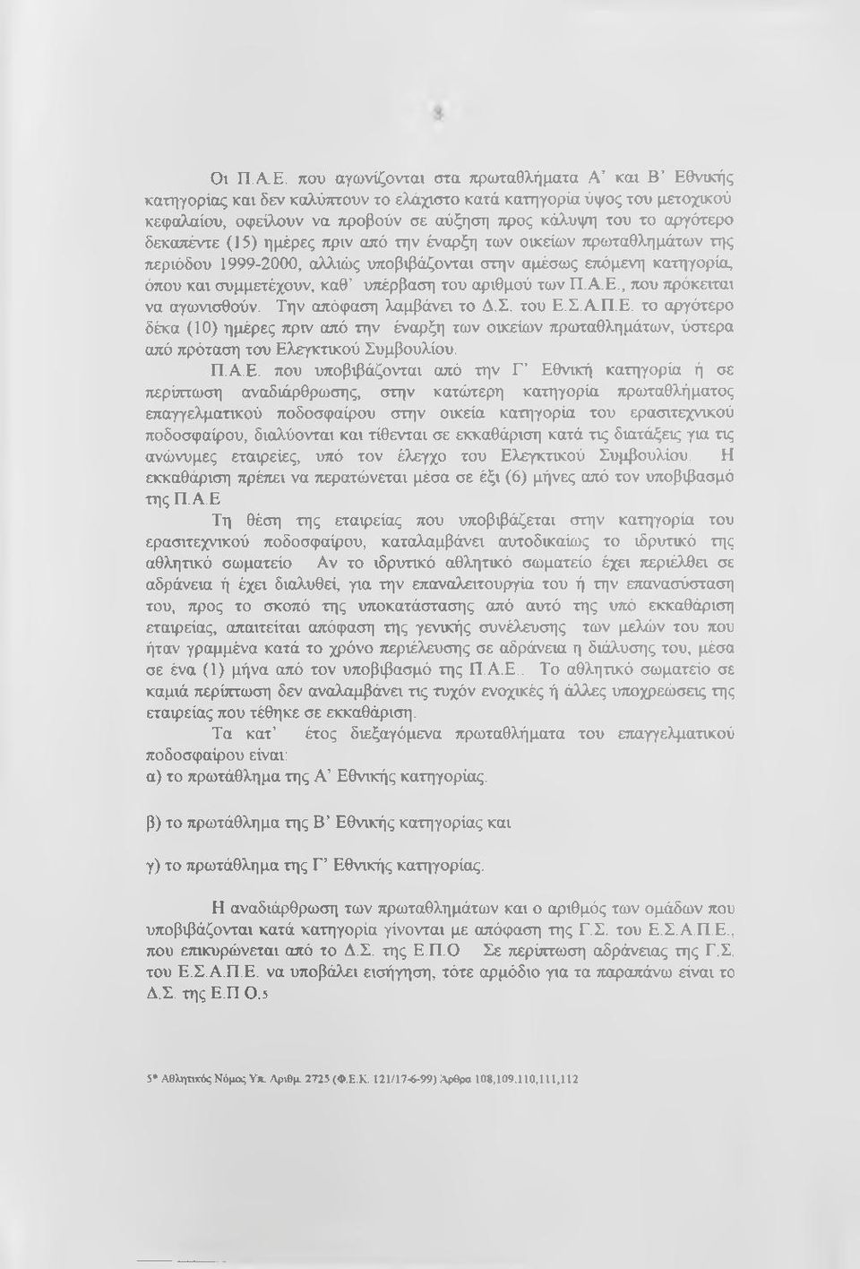 δεκαπέντε (15) ημέρες πριν από την έναρξη των ο«είων πρωταθλημάτων της περιόδου 1999-2000, αλλιώς υποβιβάζονται στην αμέσως επόμενη κατηγορία, όπου και συμμετέχουν, καθ υτιέρβαση του αριθμού των Π.Α.