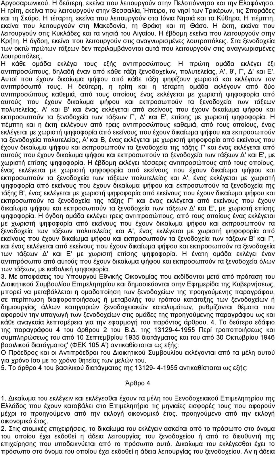 Η έκτη, εκείνα που λειτουργούν στις Κυκλάδες και τα νησιά του Αιγαίου. Η έβδοµη εκείνα που λειτουργούν στην Κρήτη. Η όγδοη, εκείνα που λειτουργούν στις αναγνωρισµένες λουτροπόλεις.