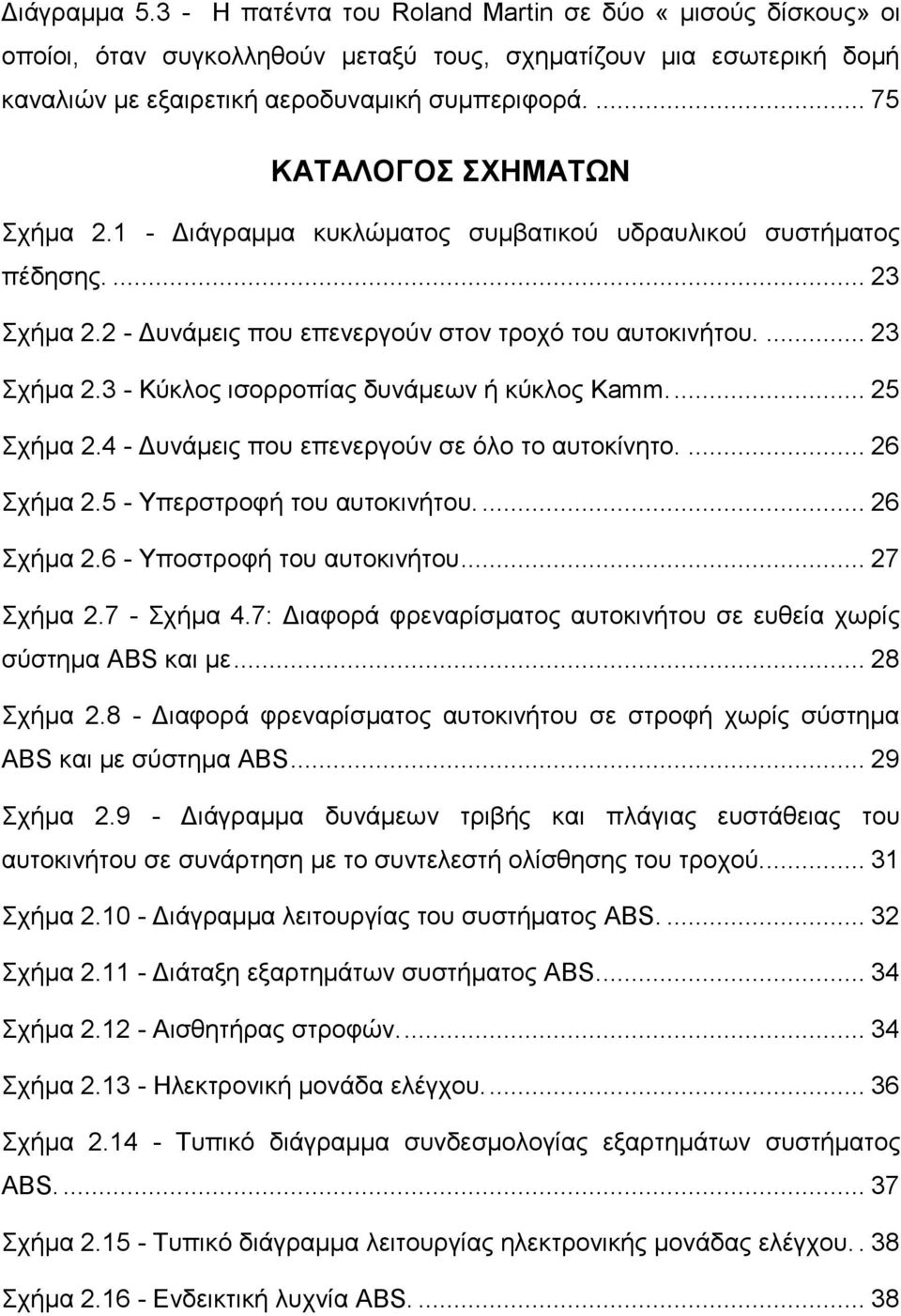 ... 25 Σχήμα 2.4 - Δυνάμεις που επενεργούν σε όλο το αυτοκίνητο.... 26 Σχήμα 2.5 - Υπερστροφή του αυτοκινήτου.... 26 Σχήμα 2.6 - Υποστροφή του αυτοκινήτου... 27 Σχήμα 2.7 - Σχήμα 4.