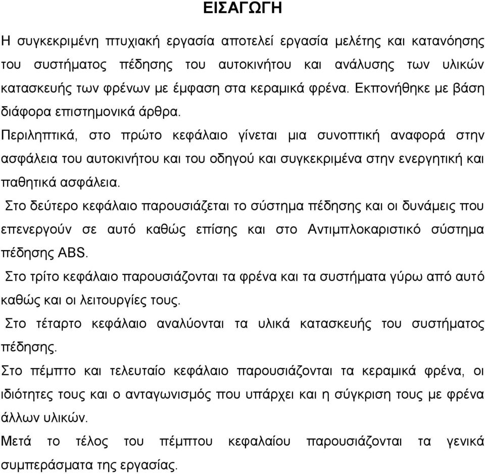 Περιληπτικά, στο πρώτο κεφάλαιο γίνεται μια συνοπτική αναφορά στην ασφάλεια του αυτοκινήτου και του οδηγού και συγκεκριμένα στην ενεργητική και παθητικά ασφάλεια.