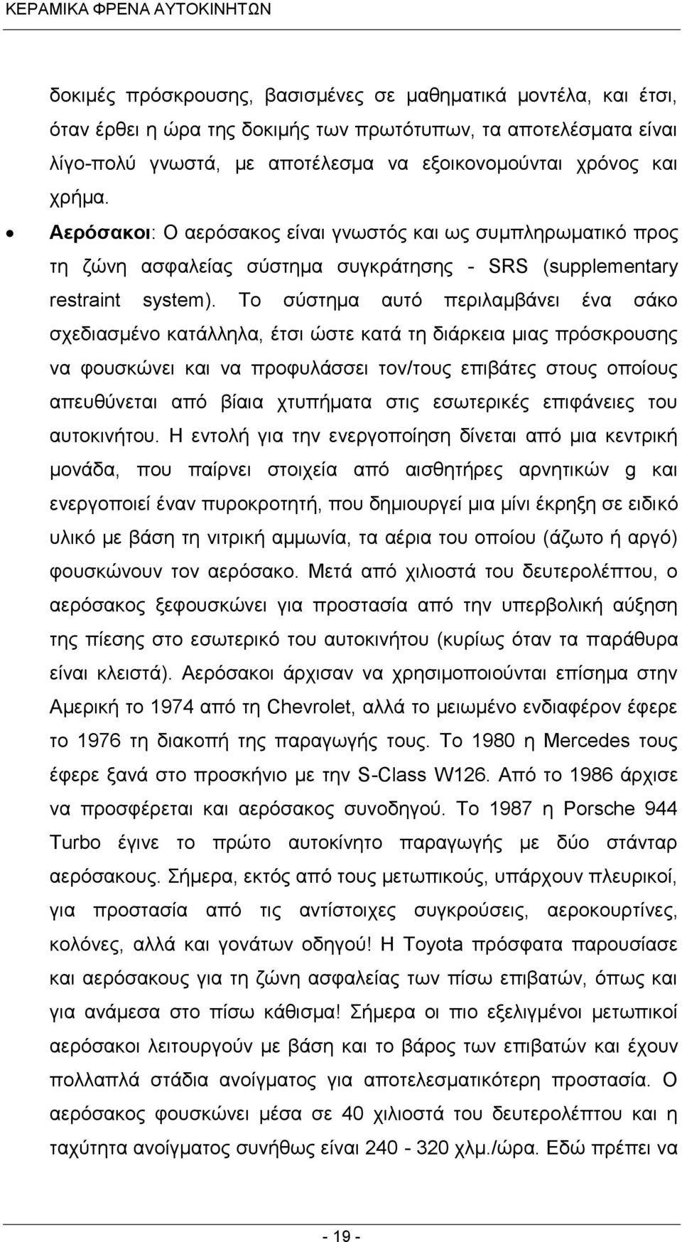 Το σύστημα αυτό περιλαμβάνει ένα σάκο σχεδιασμένο κατάλληλα, έτσι ώστε κατά τη διάρκεια μιας πρόσκρουσης να φουσκώνει και να προφυλάσσει τον/τους επιβάτες στους οποίους απευθύνεται από βίαια