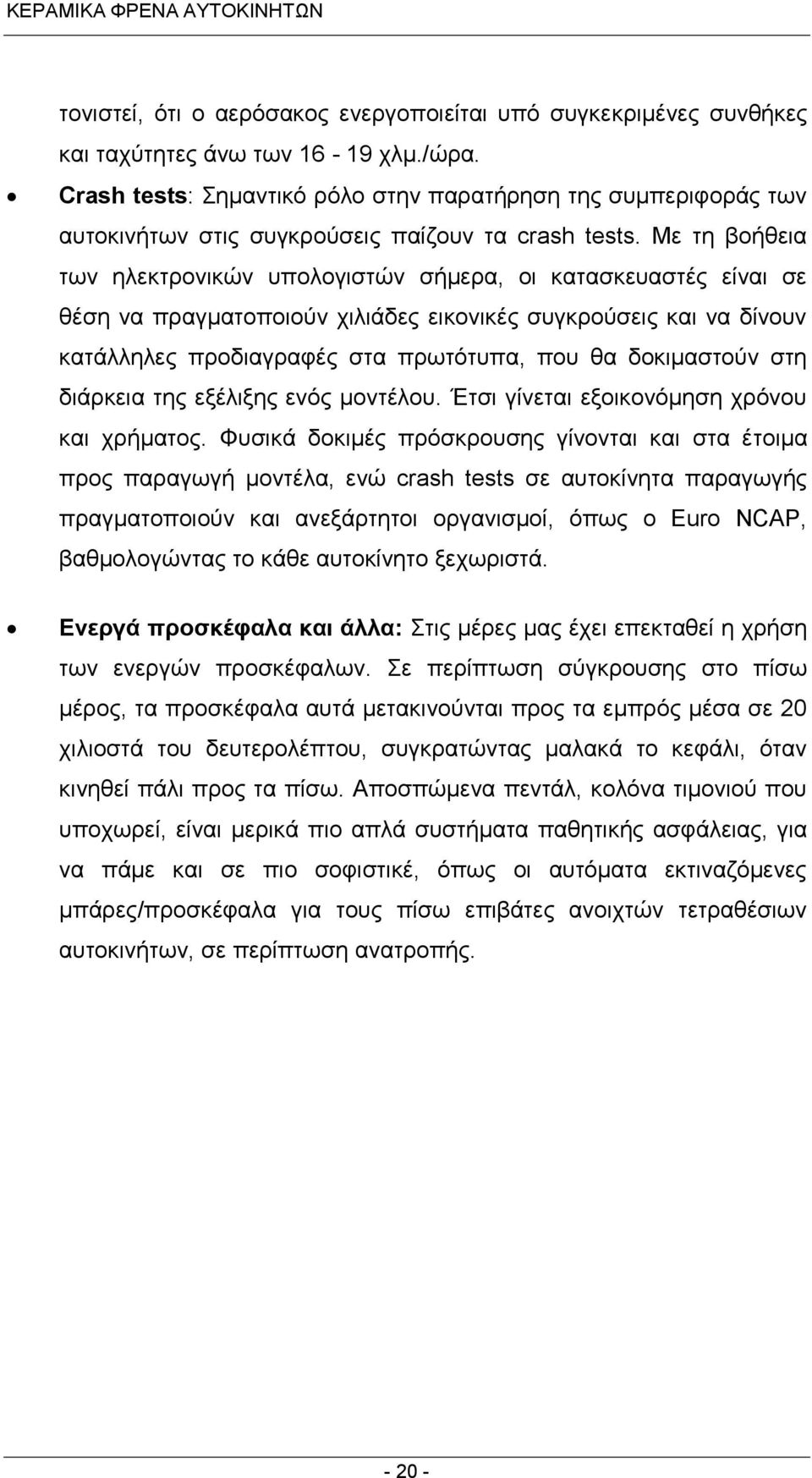 Με τη βοήθεια των ηλεκτρονικών υπολογιστών σήμερα, οι κατασκευαστές είναι σε θέση να πραγματοποιούν χιλιάδες εικονικές συγκρούσεις και να δίνουν κατάλληλες προδιαγραφές στα πρωτότυπα, που θα