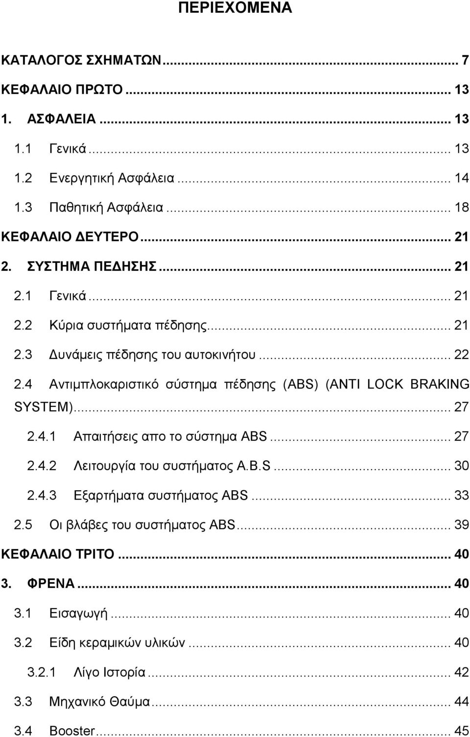 4 Αντιμπλοκαριστικό σύστημα πέδησης (ABS) (ANTI LOCK BRAKING SYSTEM)... 27 2.4.1 Απαιτήσεις απο το σύστημα ABS... 27 2.4.2 Λειτουργία του συστήματος A.B.S... 30 2.4.3 Εξαρτήματα συστήματος ABS.