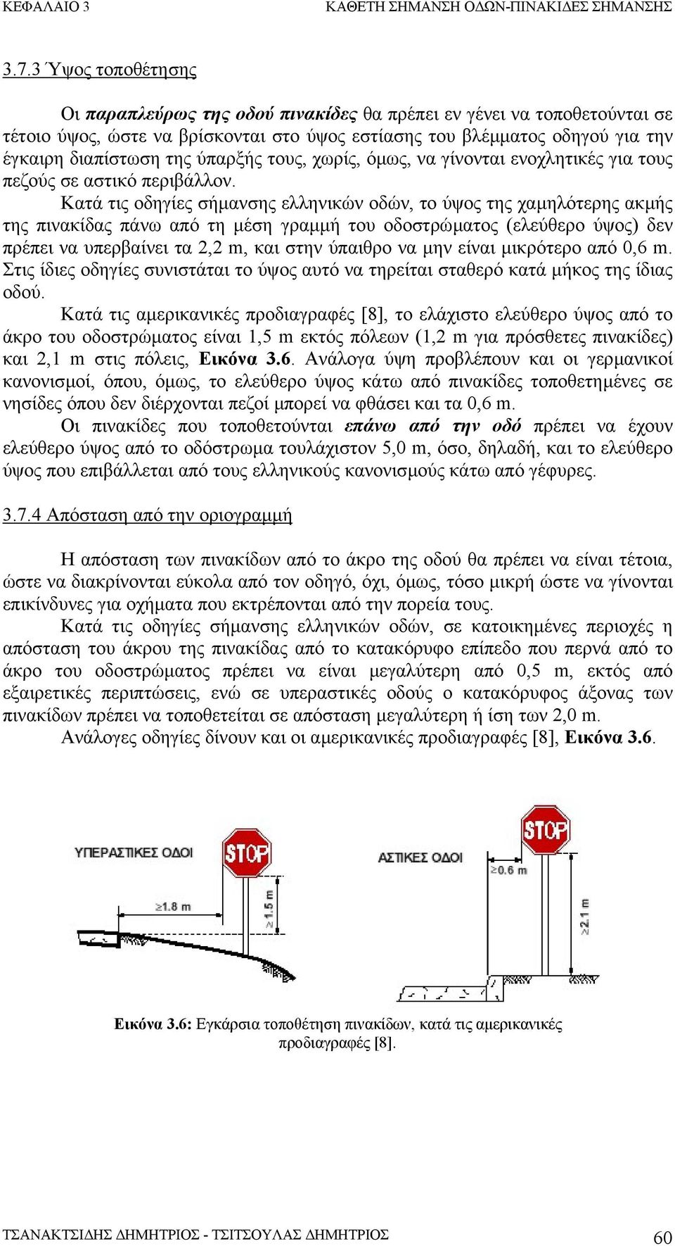 Κατά τις οδηγίες σήµανσης ελληνικών οδών, το ύψος της χαµηλότερης ακµής της πινακίδας πάνω από τη µέση γραµµή του οδοστρώµατος (ελεύθερο ύψος) δεν πρέπει να υπερβαίνει τα 2,2 m, και στην ύπαιθρο να