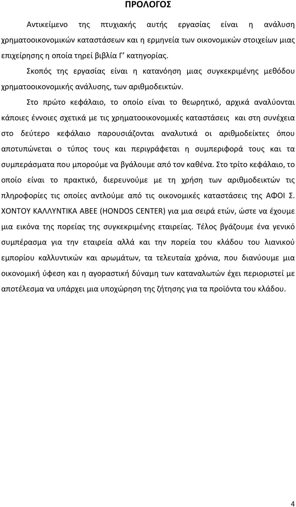 Στο πρώτο κεφάλαιο, το οποίο είναι το θεωρητικό, αρχικά αναλύονται κάποιες έννοιες σχετικά με τις χρηματοοικονομικές καταστάσεις και στη συνέχεια στο δεύτερο κεφάλαιο παρουσιάζονται αναλυτικά οι