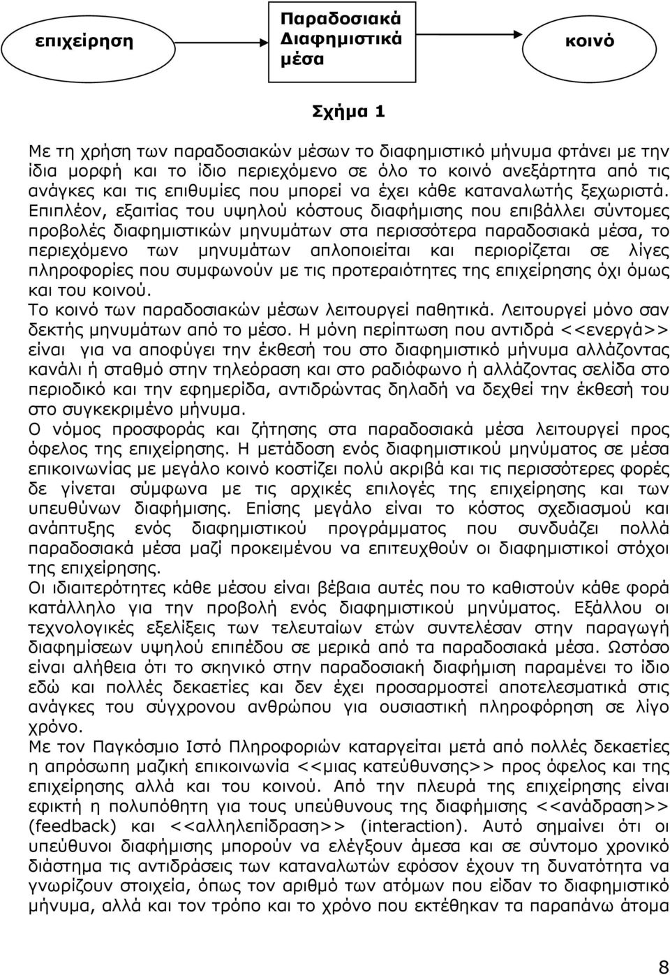 Επιπλέον, εξαιτίας του υψηλού κόστους διαφήμισης που επιβάλλει σύντομες προβολές διαφημιστικών μηνυμάτων στα περισσότερα παραδοσιακά μέσα, το περιεχόμενο των μηνυμάτων απλοποιείται και περιορίζεται