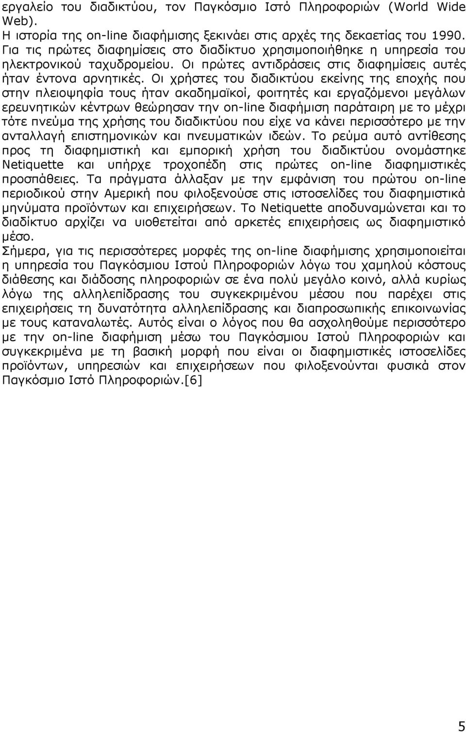 Οι χρήστες του διαδικτύου εκείνης της εποχής που στην πλειοψηφία τους ήταν ακαδημαϊκοί, φοιτητές και εργαζόμενοι μεγάλων ερευνητικών κέντρων θεώρησαν την on-line διαφήμιση παράταιρη με το μέχρι τότε