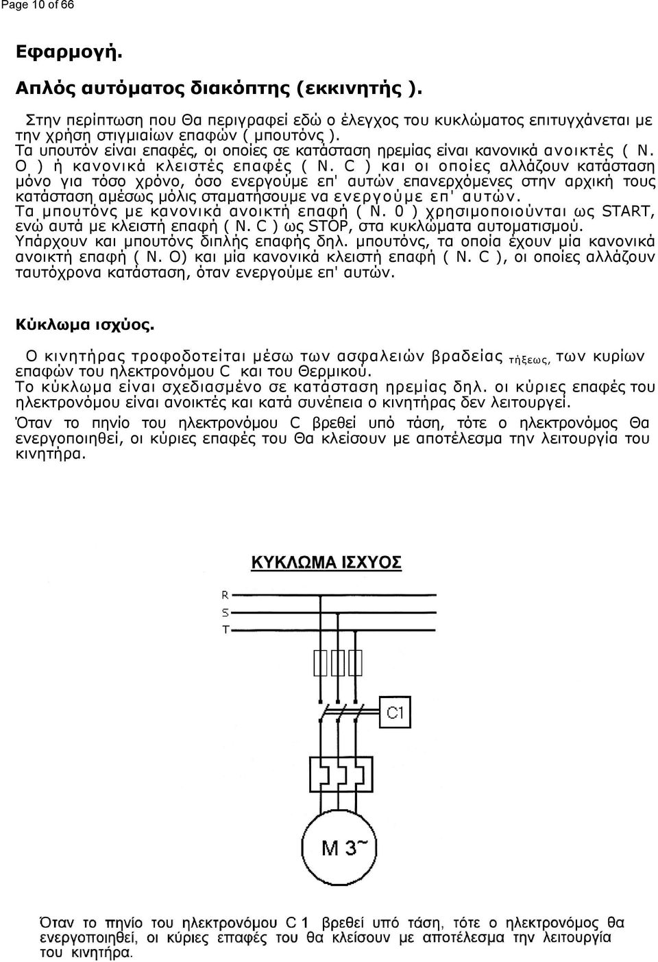 C ) και οι οποίες αλλάζουν κατάσταση μόνο για τόσο χρόνο, όσο ενεργούμε επ' αυτών επανερχόμενες στην αρχική τους κατάσταση αμέσως μόλις σταματήσουμε να ενεργούμε επ' αυτών.