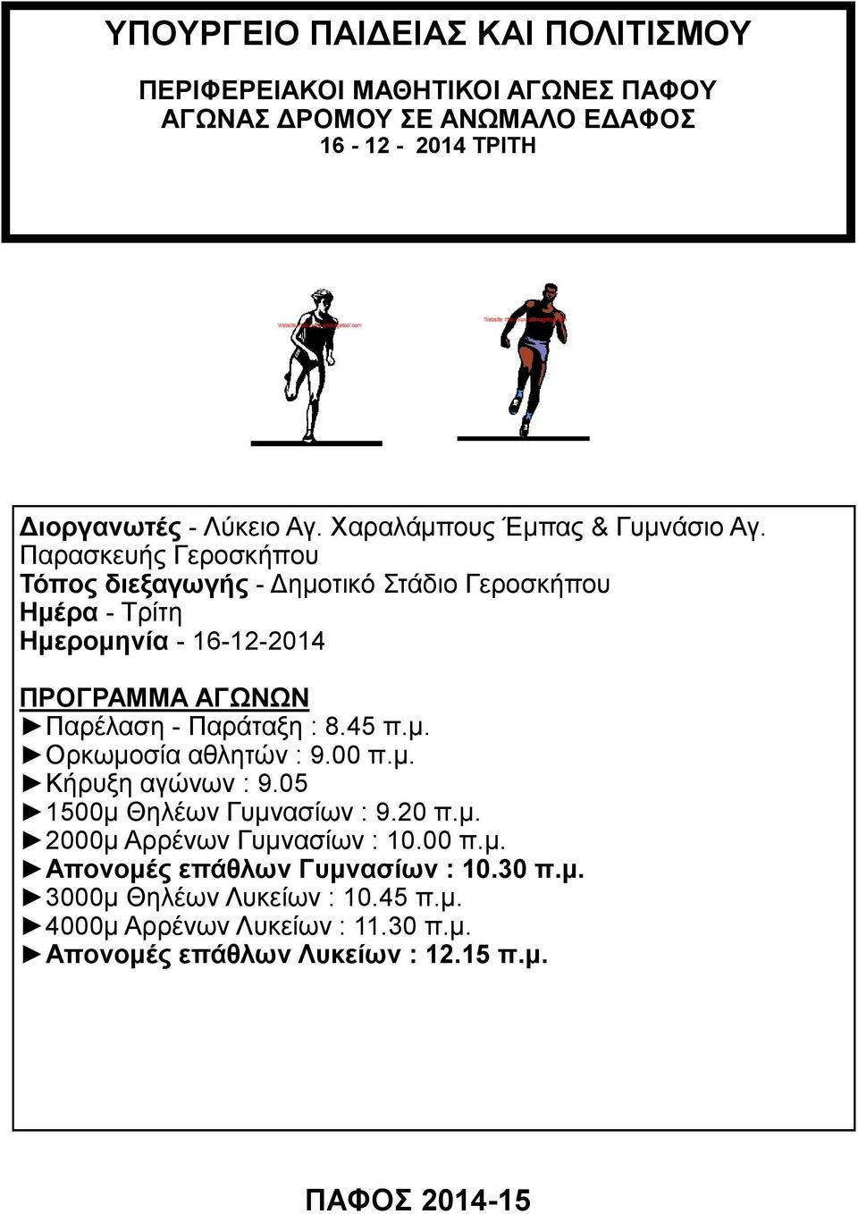 Παρασκευής Γεροσκήπου Τόπος διεξαγωγής - Δημοτικό Στάδιο Γεροσκήπου Ημέρα - Τρίτη Ημερομηνία - 16-12-2014 ΠΡΟΓΡΑΜΜΑ ΑΓΩΝΩΝ Παρέλαση - Παράταξη : 8.45 π.μ. Ορκωμοσία αθλητών : 9.