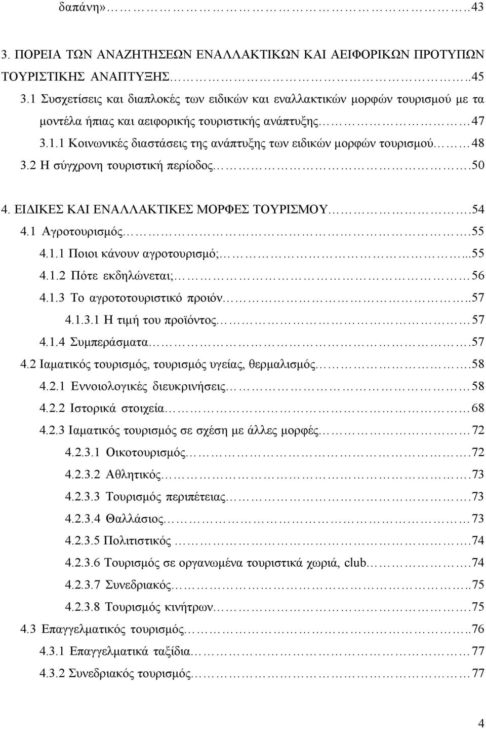 2 Η σύγχρονη τουριστική περίοδος.50 4. ΕΙΔΙΚΕΣ ΚΑΙ ΕΝΑΛΛΑΚΤΙΚΕΣ ΜΟΡΦΕΣ ΤΟΥΡΙΣΜΟΥ.54 4.1 Αγροτουρισμός.55 4.1.1 Ποιοι κάνουν αγροτουρισμό;...55 4.1.2 Πότε εκδηλώνεται; 56 4.1.3 Το αγροτοτουριστικό προιόν.