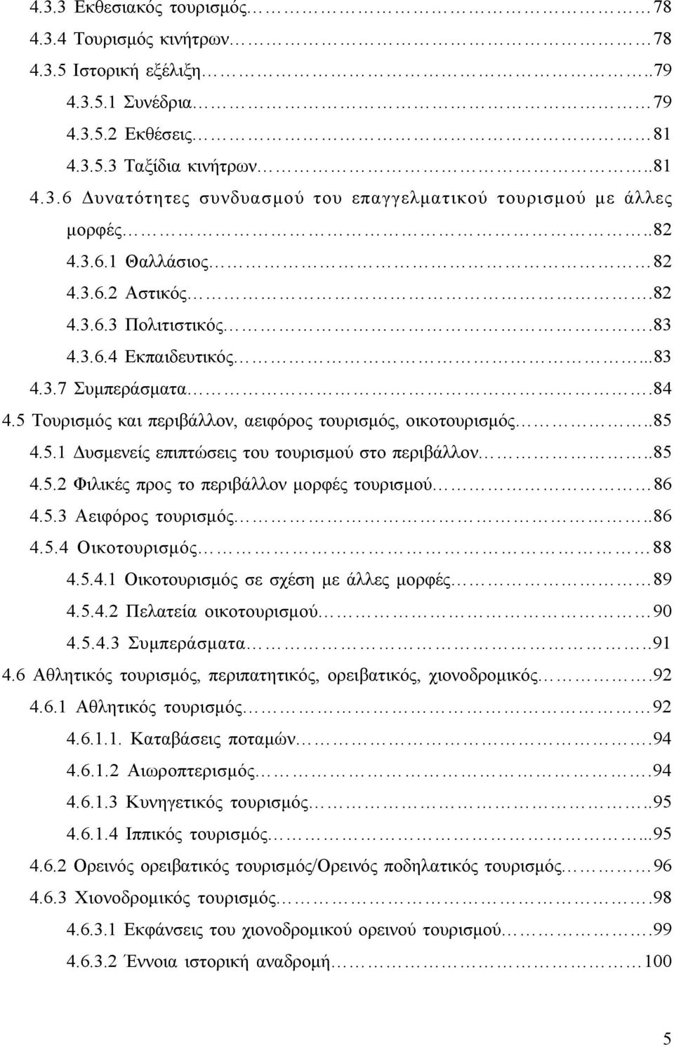 .85 4.5.2 Φιλικές προς το περιβάλλον μορφές τουρισμού 86 4.5.3 Αειφόρος τουρισμός..86 4.5.4 Οικοτουρισμός 88 4.5.4.1 Οικοτουρισμός σε σχέση με άλλες μορφές 89 4.5.4.2 Πελατεία οικοτουρισμού 90 4.5.4.3 Συμπεράσματα.