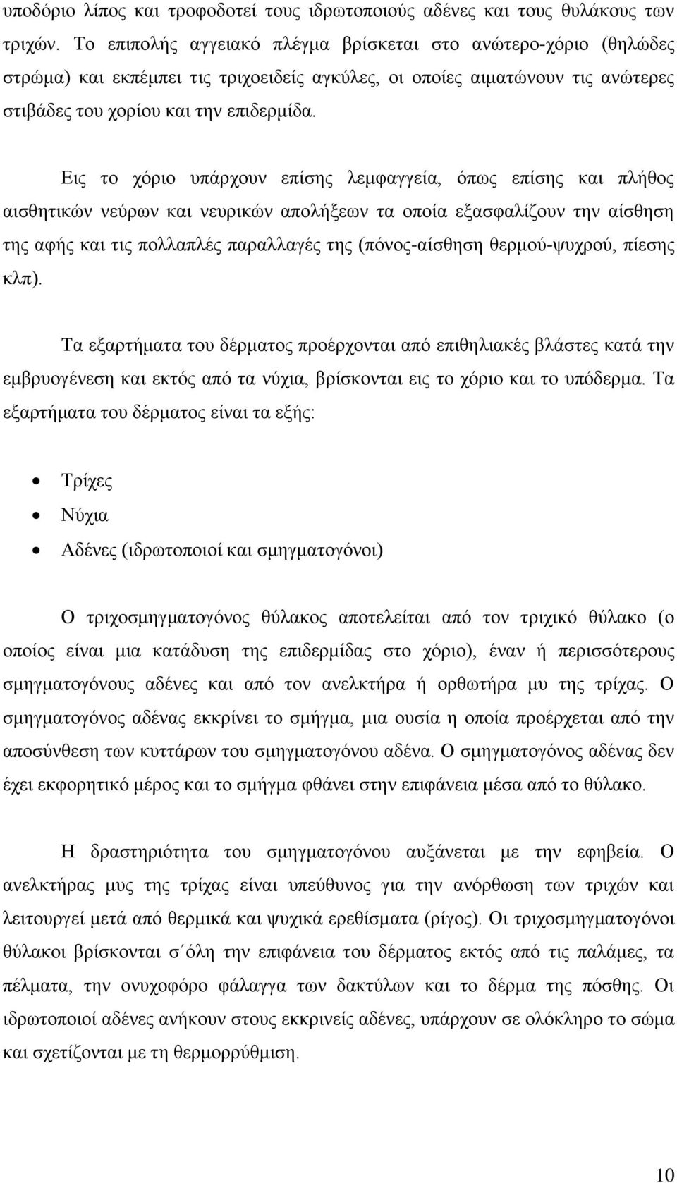 Εις το χόριο υπάρχουν επίσης λεμφαγγεία, όπως επίσης και πλήθος αισθητικών νεύρων και νευρικών απολήξεων τα οποία εξασφαλίζουν την αίσθηση της αφής και τις πολλαπλές παραλλαγές της (πόνος-αίσθηση