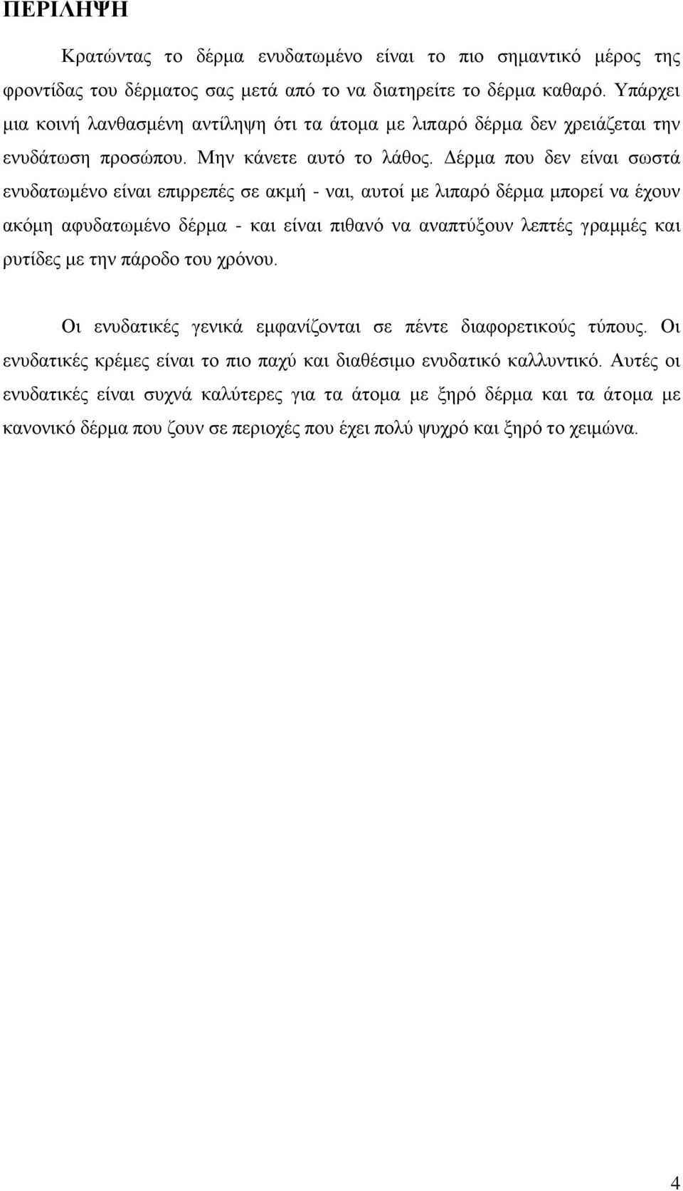 Δέρμα που δεν είναι σωστά ενυδατωμένο είναι επιρρεπές σε ακμή - ναι, αυτοί με λιπαρό δέρμα μπορεί να έχουν ακόμη αφυδατωμένο δέρμα - και είναι πιθανό να αναπτύξουν λεπτές γραμμές και ρυτίδες με την