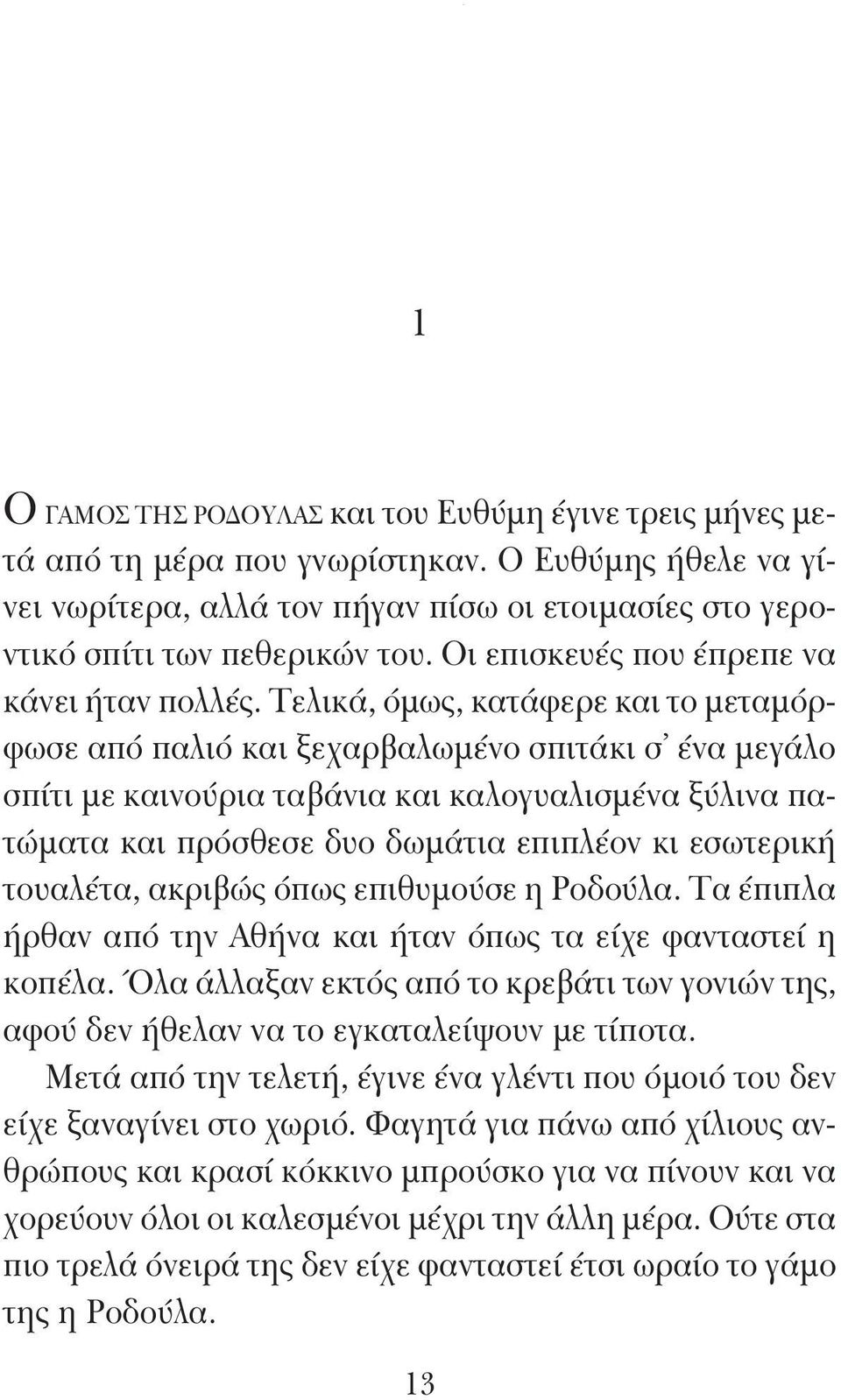 Τελικά, όμως, κατάφερε και το μεταμόρφωσε από παλιό και ξεχαρβαλωμένο σπιτάκι σ ένα μεγάλο σπίτι με καινούρια ταβάνια και καλογυαλισμένα ξύλινα πατώματα και πρόσθεσε δυο δωμάτια επιπλέον κι εσωτερική