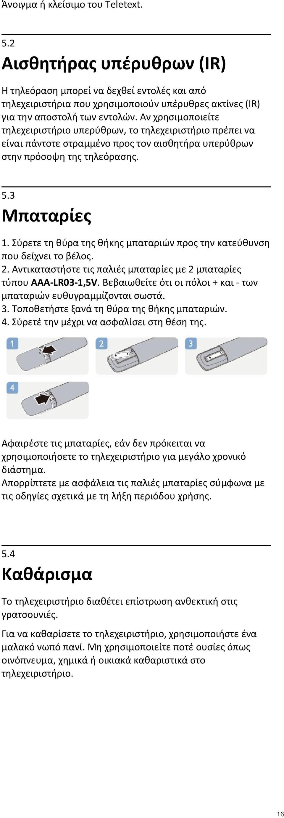 Σύρετε τη θύρα της θήκης μπαταριών προς την κατεύθυνση που δείχνει το βέλος. 2. Αντικαταστήστε τις παλιές μπαταρίες με 2 μπαταρίες τύπου AAA-LR03-1,5V.