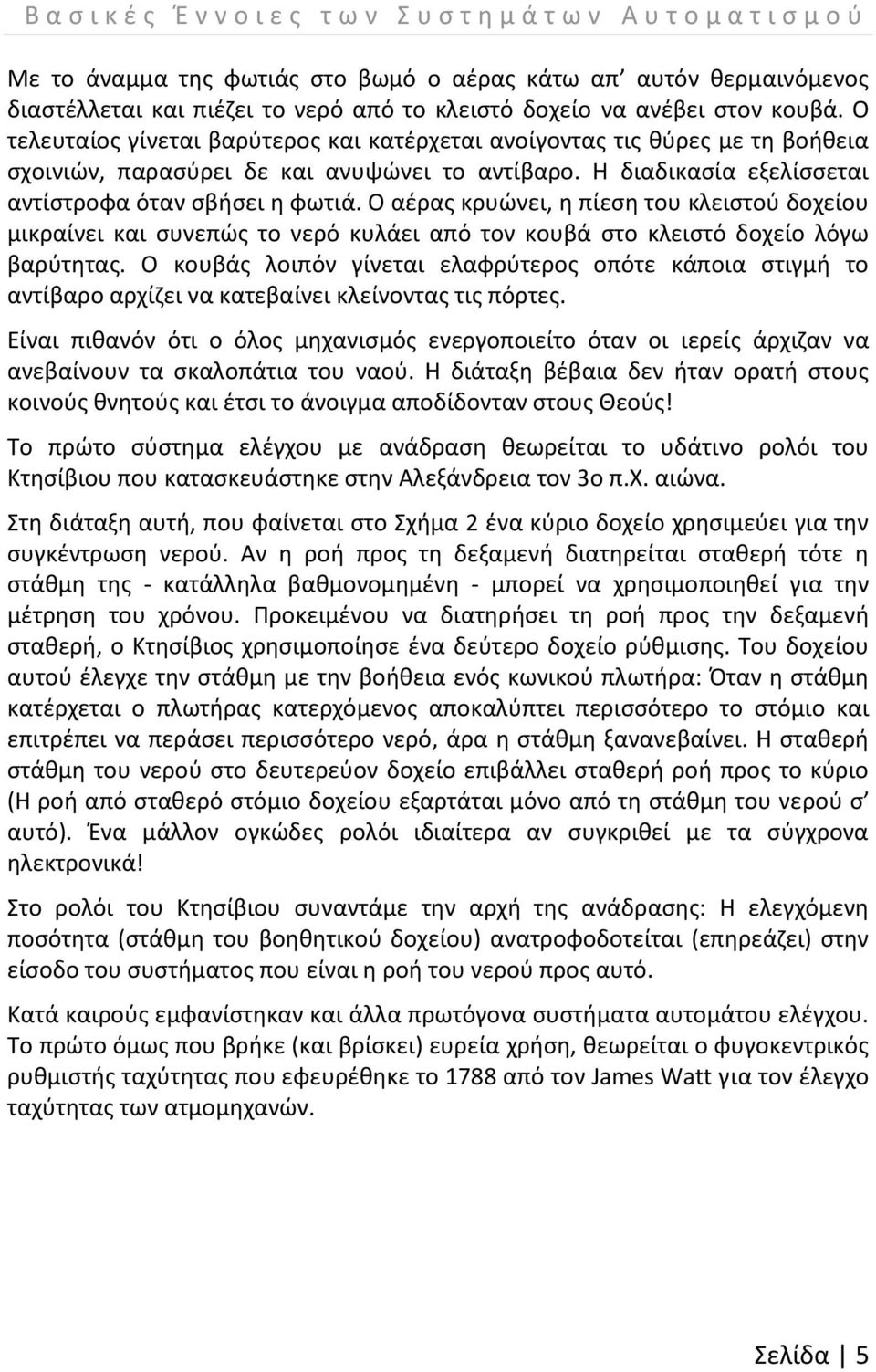 Η διαδικασία εξελίσσεται αντίστροφα όταν σβήσει η φωτιά. Ο αέρας κρυώνει, η πίεση του κλειστού δοχείου μικραίνει και συνεπώς το νερό κυλάει από τον κουβά στο κλειστό δοχείο λόγω βαρύτητας.