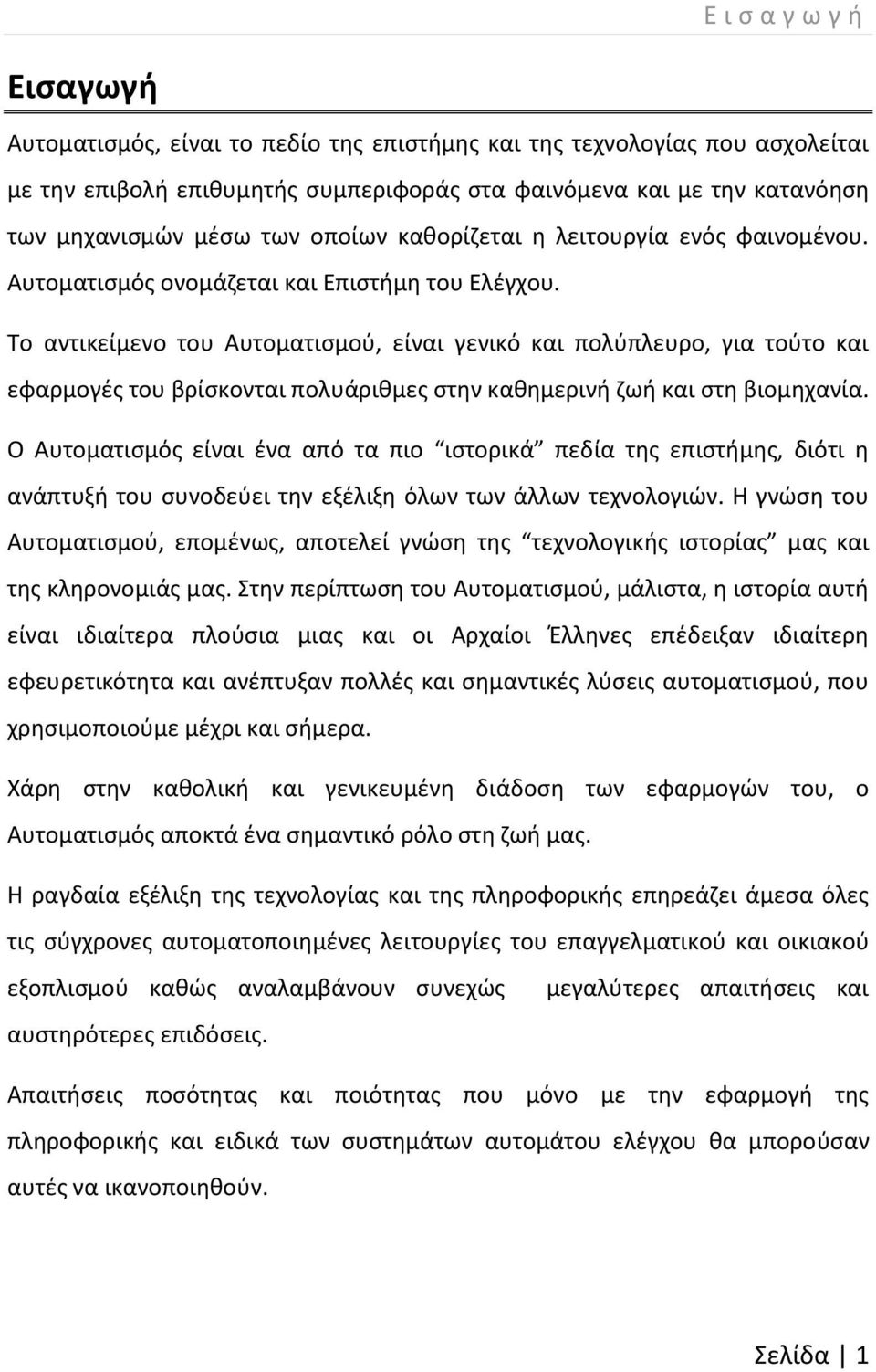 Το αντικείμενο του Αυτοματισμού, είναι γενικό και πολύπλευρο, για τούτο και εφαρμογές του βρίσκονται πολυάριθμες στην καθημερινή ζωή και στη βιομηχανία.