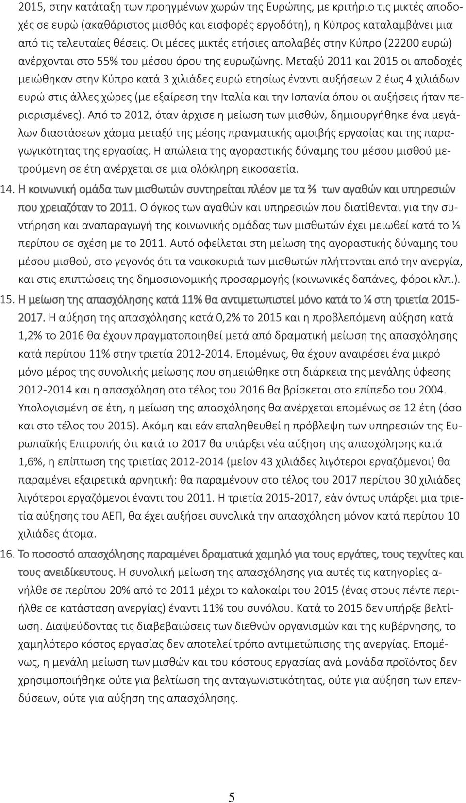 Μεταξύ 2011 και 2015 οι αποδοχές μειώθηκαν στην Κύπρο κατά 3 χιλιάδες ευρώ ετησίως έναντι αυξήσεων 2 έως 4 χιλιάδων ευρώ στις άλλες χώρες (με εξαίρεση την Ιταλία και την Ισπανία όπου οι αυξήσεις ήταν
