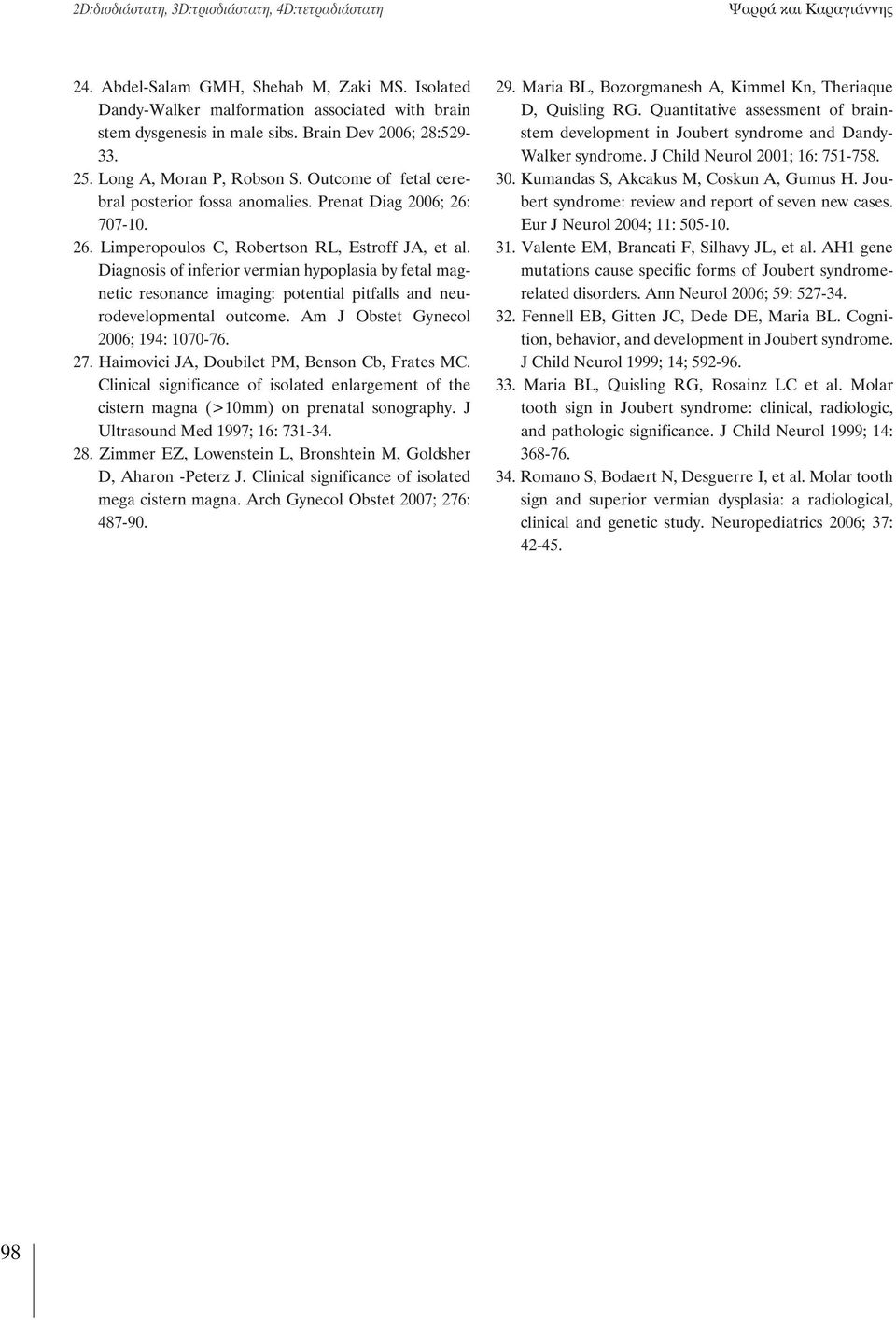 Diagnosis of inferior vermian hypoplasia by fetal magnetic resonance imaging: potential pitfalls and neurodevelopmental outcome. Am J Obstet Gynecol 2006; 194: 1070-76. 27.