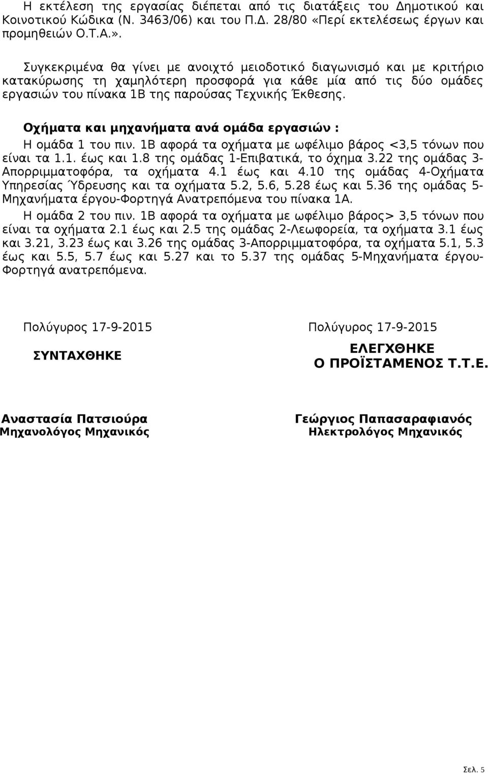 Οχήματα και μηχανήματα ανά ομάδα εργασιών : Η ομάδα 1 του πιν. 1Β αφορά τα οχήματα με ωφέλιμο βάρος <3,5 τόνων που είναι τα 1.1. έως και 1.8 της ομάδας 1-Επιβατικά, το όχημα 3.