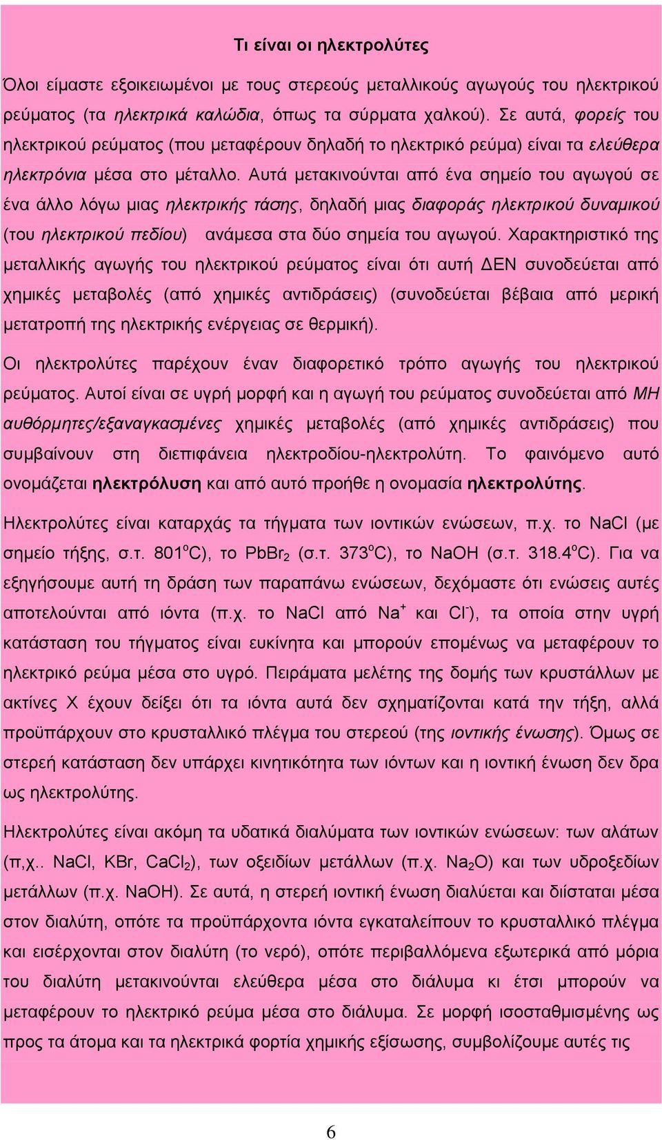 Αυτά μετακινούνται από ένα σημείο του αγωγού σε ένα άλλο λόγω μιας ηλεκτρικής τάσης, δηλαδή μιας διαφοράς ηλεκτρικού δυναμικού (του ηλεκτρικού πεδίου) ανάμεσα στα δύο σημεία του αγωγού.