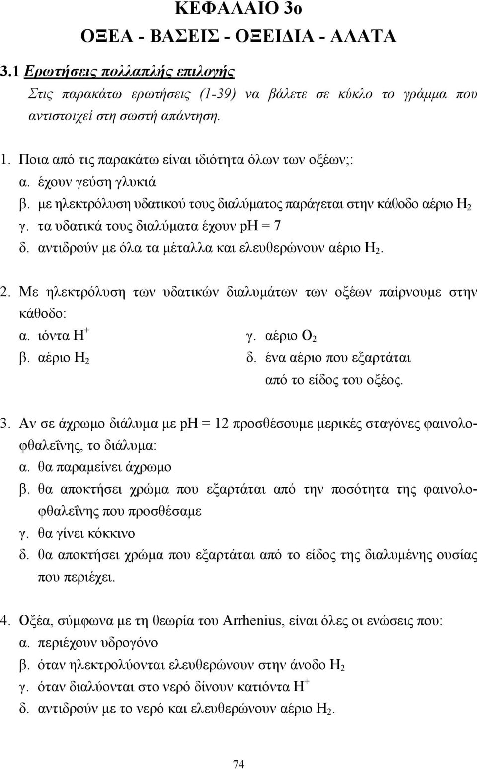 αντιδρούν µε όλα τα µέταλλα και ελευθερώνουν αέριο Η 2. 2. Με ηλεκτρόλυση των υδατικών διαλυµάτων των οξέων παίρνουµε στην κάθοδο: α. ιόντα Η + γ. αέριο Ο 2 β. αέριο Η 2 δ.