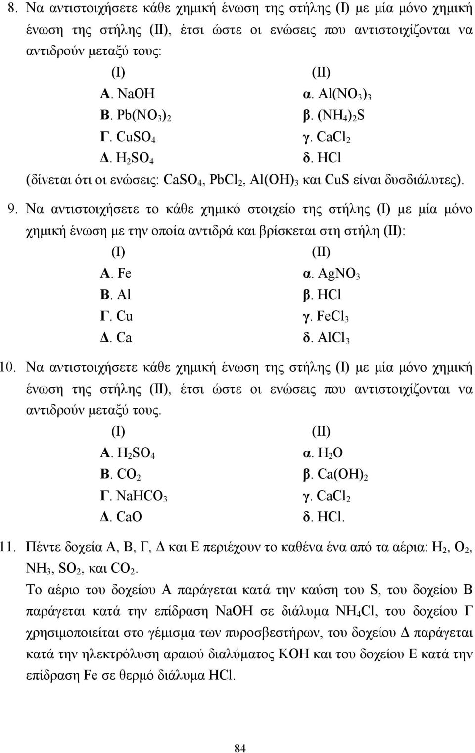 Να αντιστοιχήσετε το κάθε χηµικό στοιχείο της στήλης (Ι) µε µία µόνο χηµική ένωση µε την οποία αντιδρά και βρίσκεται στη στήλη (ΙΙ): (Ι) (ΙΙ) Α. Fe α. AgNO 3 Β. Al β. HCl Γ. Cu γ. FeCl 3. Ca δ.