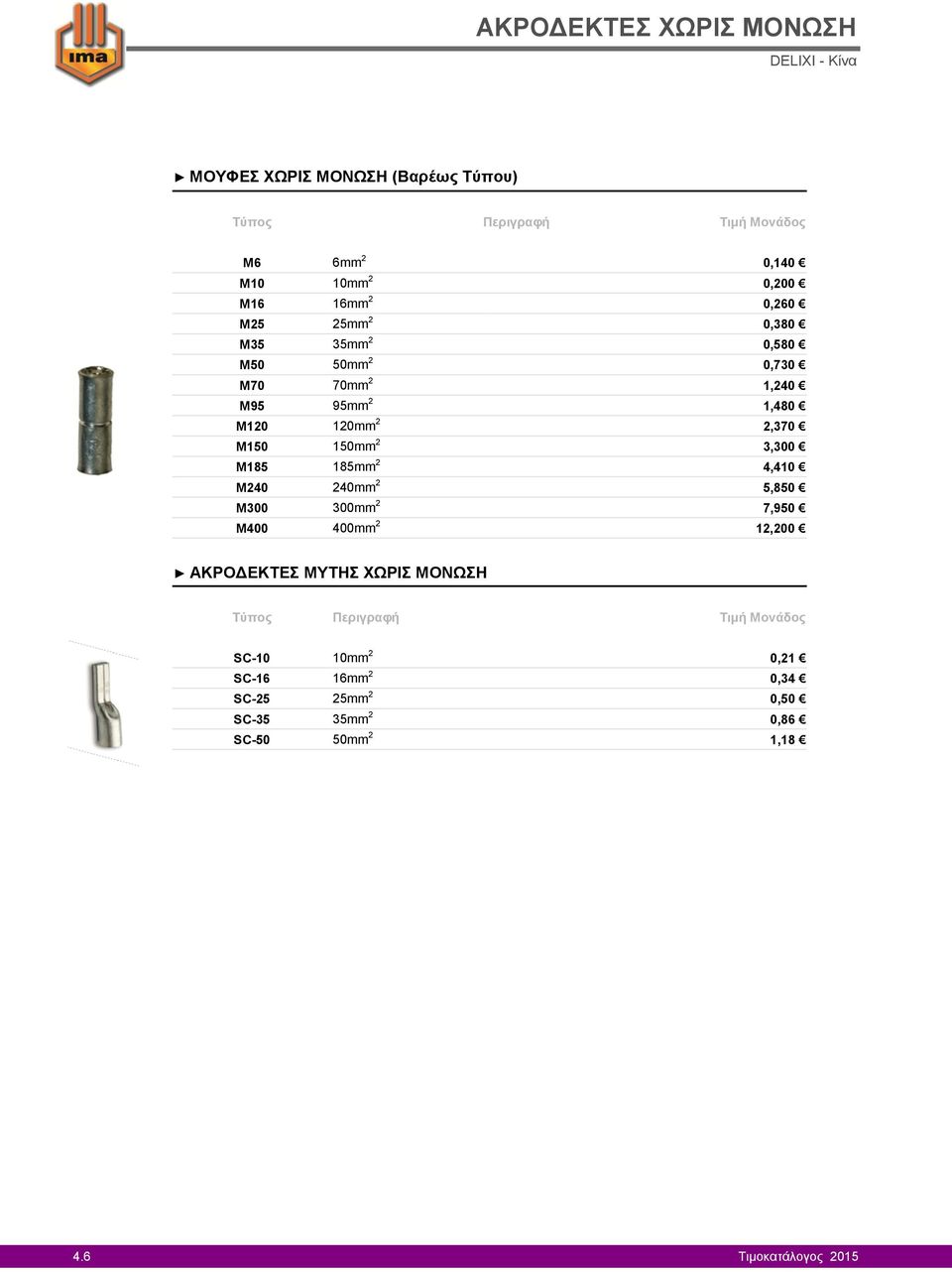 150mm 2 3,300 M185 185mm 2 4,410 M240 240mm 2 5,850 M300 300mm 2 7,950 M400 400mm 2 12,200 ΑΚΡΟΔΕΚΤΕΣ ΜΥΤΗΣ ΧΩΡΙΣ