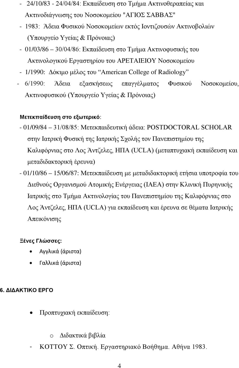 εξασκήσεως επαγγέλματος Φυσικού Νοσοκομείου, Ακτινοφυσικού (Υπουργείο Υγείας & Πρόνοιας) Μετεκπαίδευση στο εξωτερικό: - 01/09/84 31/08/85: Μετεκπαιδευτική άδεια: POSTDOCTORAL SCHOLAR στην Ιατρική