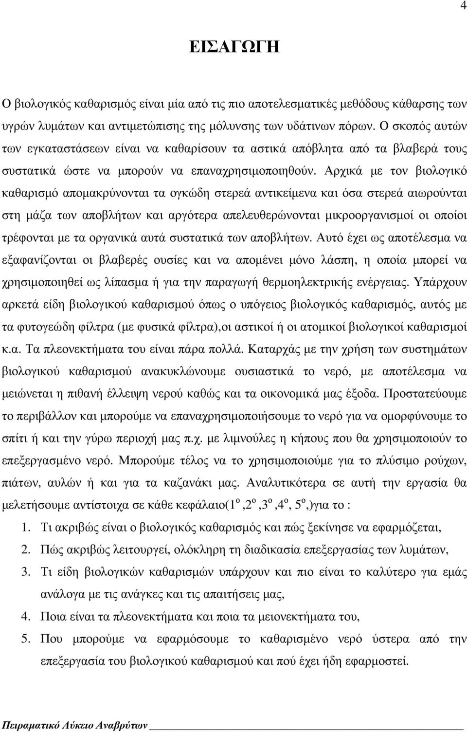Αρχικά με τον βιολογικό καθαρισμό απομακρύνονται τα ογκώδη στερεά αντικείμενα και όσα στερεά αιωρούνται στη μάζα των αποβλήτων και αργότερα απελευθερώνονται μικροοργανισμοί οι οποίοι τρέφονται με τα