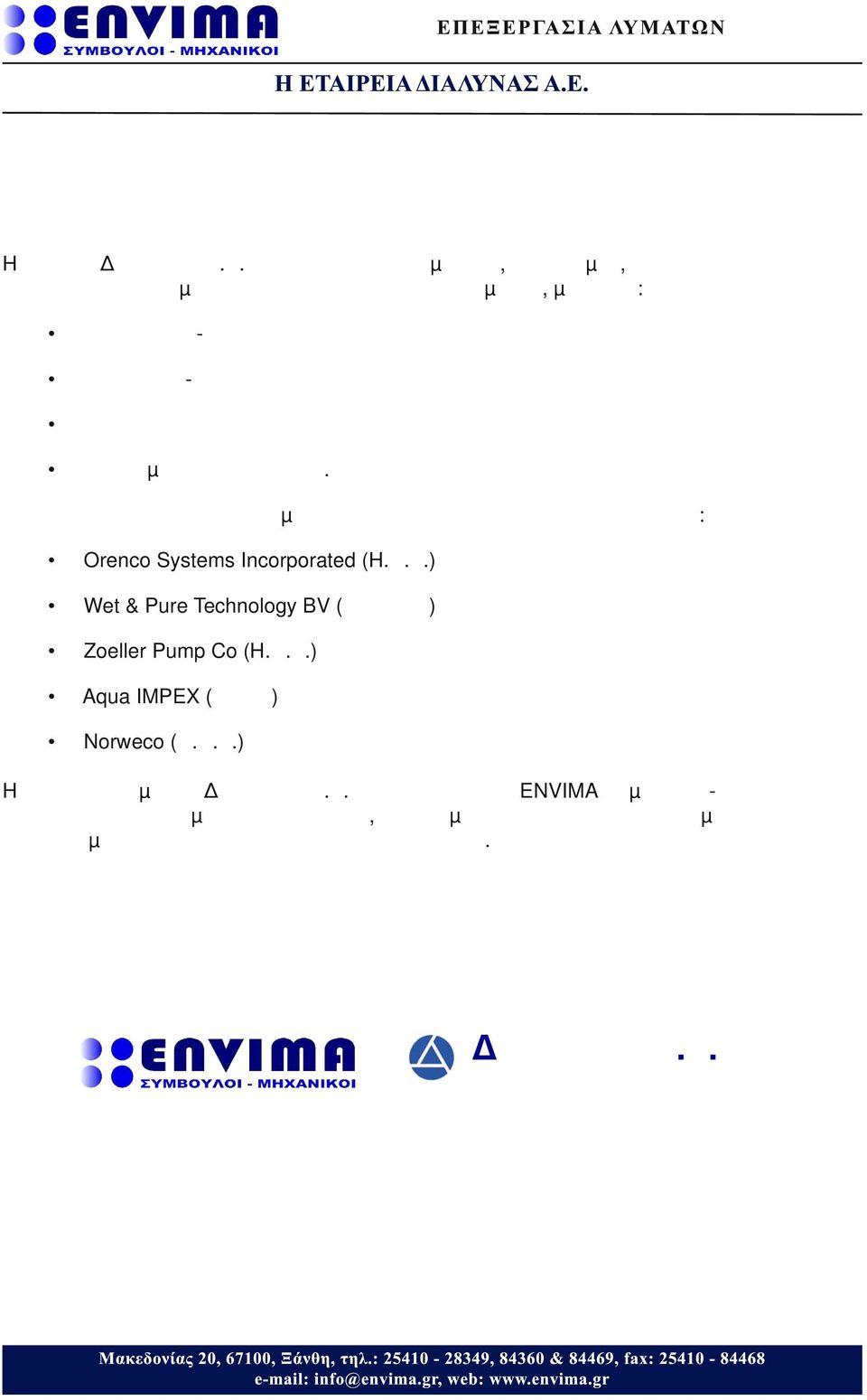 Αντιπροσωπεύει στην Ελλάδα μία σειρά προϊόντων των παρακάτω εταιρειών: Orenco Systems Incorporated (H.Π.Α.) Wet & Pure Technology BV (Ολλανδία) Zoeller Pump Co (H.Π.Α.) Aqua IMPEX (Τσεχία) Norweco (Η.