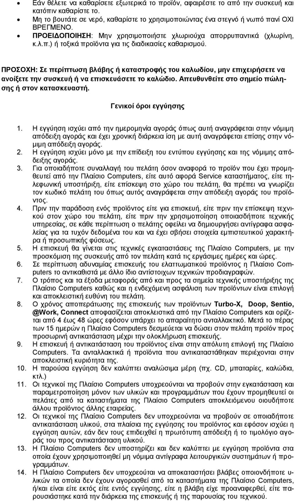 ΠΡΟΣΟΧΗ: Σε περίπτωση βλάβης ή καταστροφής του καλωδίου, μην επιχειρήσετε να ανοίξετε την συσκευή ή να επισκευάσετε το καλώδιο. Απευθυνθείτε στο σημείο πώλησης ή στον κατασκευαστή.