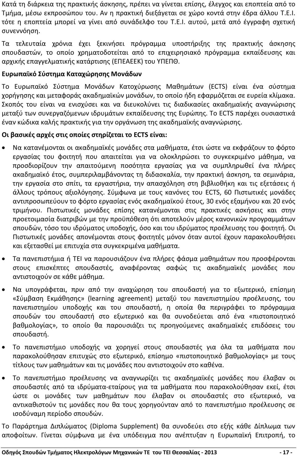 Τα τελευταία χρόνια έχει ξεκινήσει πρόγραμμα υποστήριξης της πρακτικής άσκησης σπουδαστών, το οποίο χρηματοδοτείται από το επιχειρησιακό πρόγραμμα εκπαίδευσης και αρχικής επαγγελματικής κατάρτισης