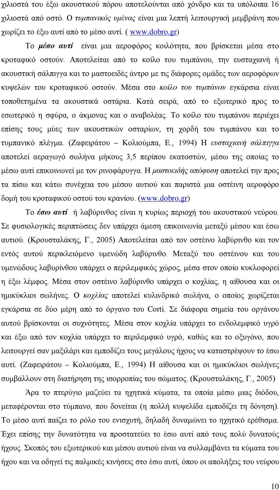 Αποτελείται από το κοίλο του τυμπάνου, την ευσταχιανή ή ακουστική σάλπιγγα και το μαστοειδές άντρο με τις διάφορες ομάδες των αεροφόρων κυψελών του κροταφικού οστούν.