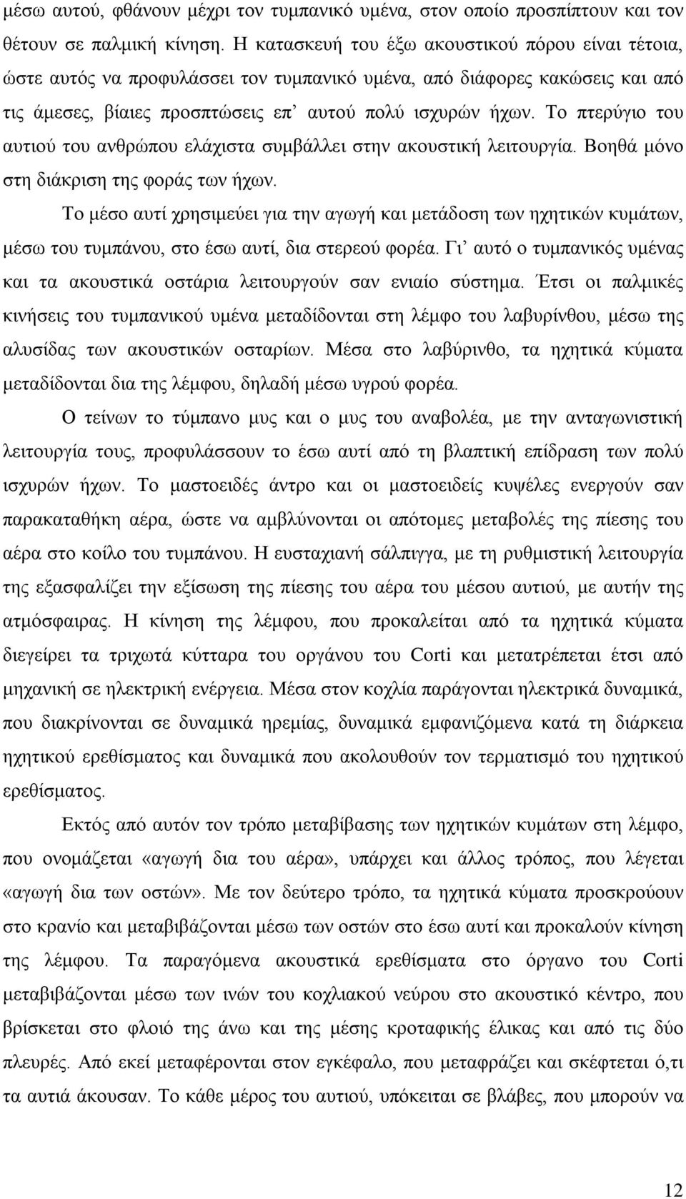 Το πτερύγιο του αυτιού του ανθρώπου ελάχιστα συμβάλλει στην ακουστική λειτουργία. Βοηθά μόνο στη διάκριση της φοράς των ήχων.
