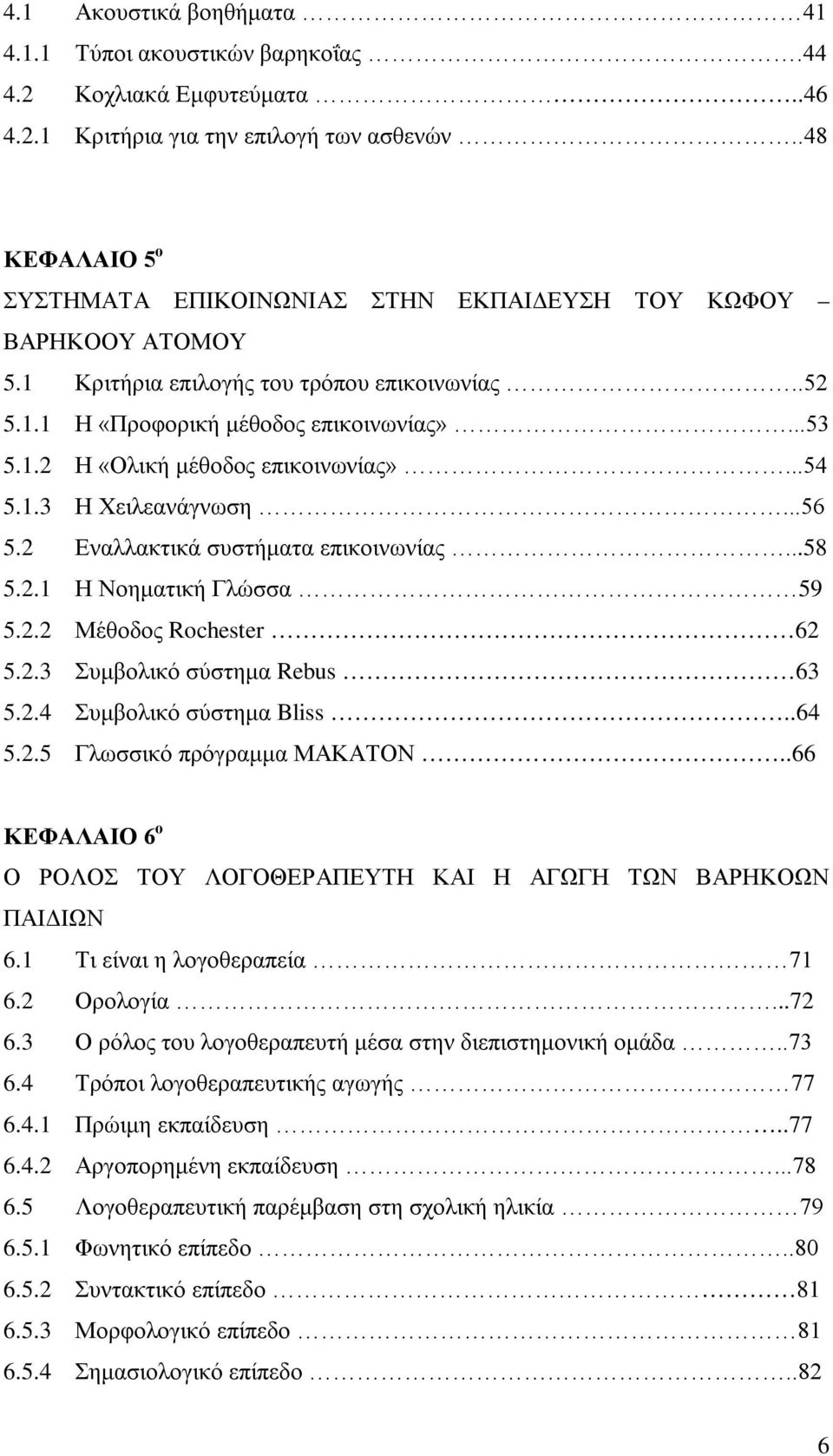 ..54 5.1.3 Η Χειλεανάγνωση...56 5.2 Εναλλακτικά συστήματα επικοινωνίας...58 5.2.1 Η Νοηματική Γλώσσα 59 5.2.2 Μέθοδος Rochester 62 5.2.3 Συμβολικό σύστημα Rebus 63 5.2.4 Συμβολικό σύστημα Bliss..64 5.