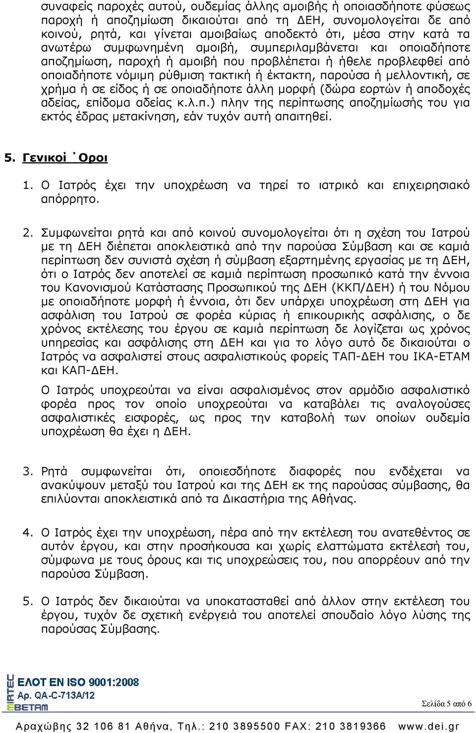 σε χρήμα ή σε είδος ή σε οποιαδήποτε άλλη μορφή (δώρα εορτών ή αποδοχές αδείας, επίδομα αδείας κ.λ.π.) πλην της περίπτωσης αποζημίωσής του για εκτός έδρας μετακίνηση, εάν τυχόν αυτή απαιτηθεί. 5.