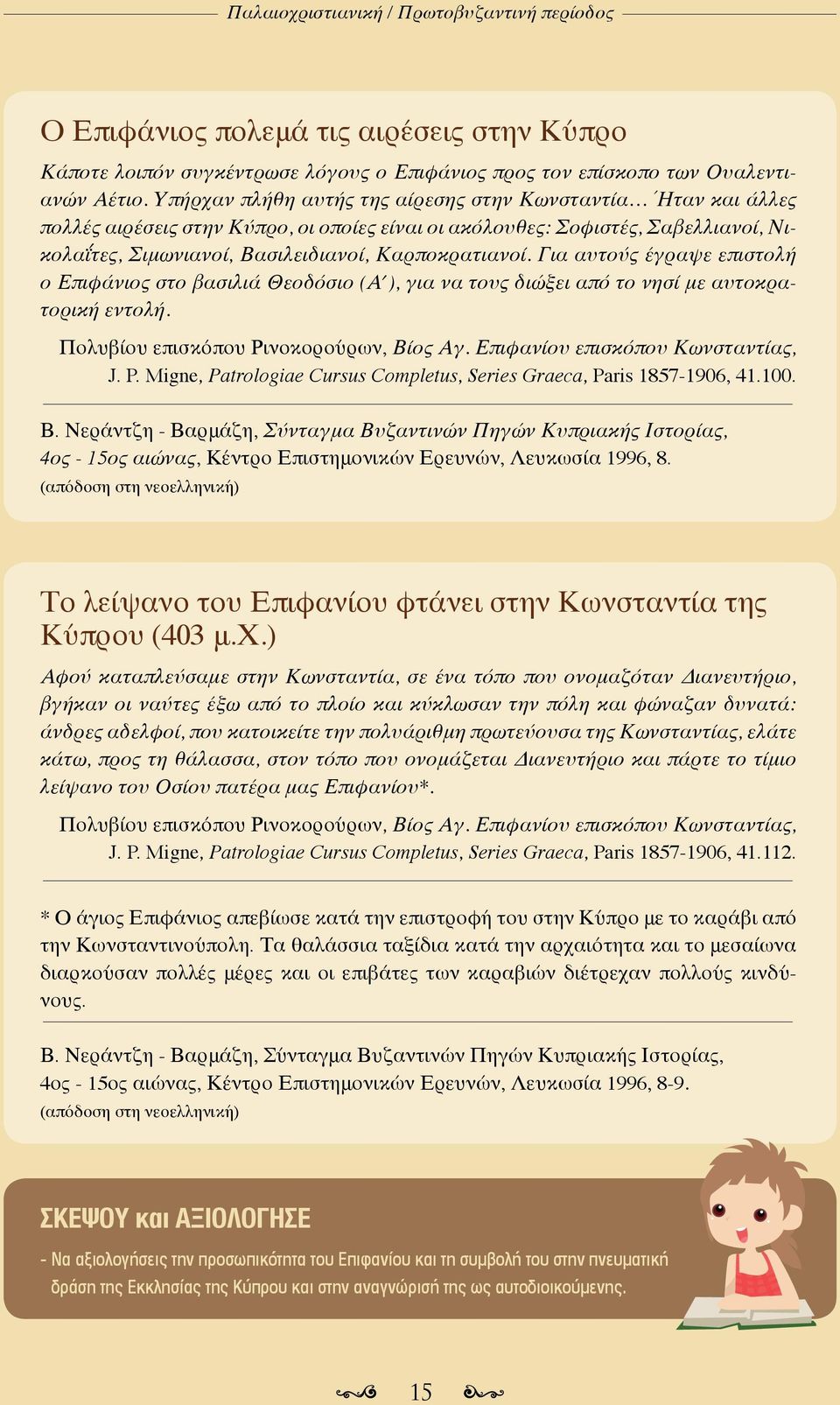 Για αυτούς έγραψε επιστολή ο Επιφάνιος στο βασιλιά Θεοδόσιο (Α ), για να τους διώξει από το νησί με αυτοκρατορική εντολή. Πολυβίου επισκόπου Ρινοκορούρων, Βίος Αγ. Επιφανίου επισκόπου Κωνσταντίας, J.