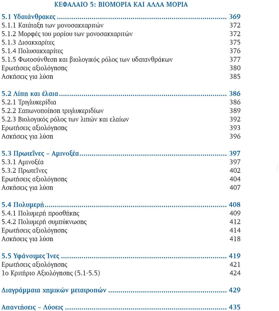 3 Πρωτεΐνες Αμινοξέα... 397 5.3.1 Αμινοξέα 397 5.3.2 Πρωτεΐνες 402 Ερωτήσεις αξιολόγησης 404 Ασκήσεις για λύση 407 5.4 Πολυμερή... 408 5.4.1 Πολυμερή προσθήκης 409 5.4.2 Πολυμερή συμπύκνωσης 412 Ερωτήσεις αξιολόγησης 414 Ασκήσεις για λύση 418 5.